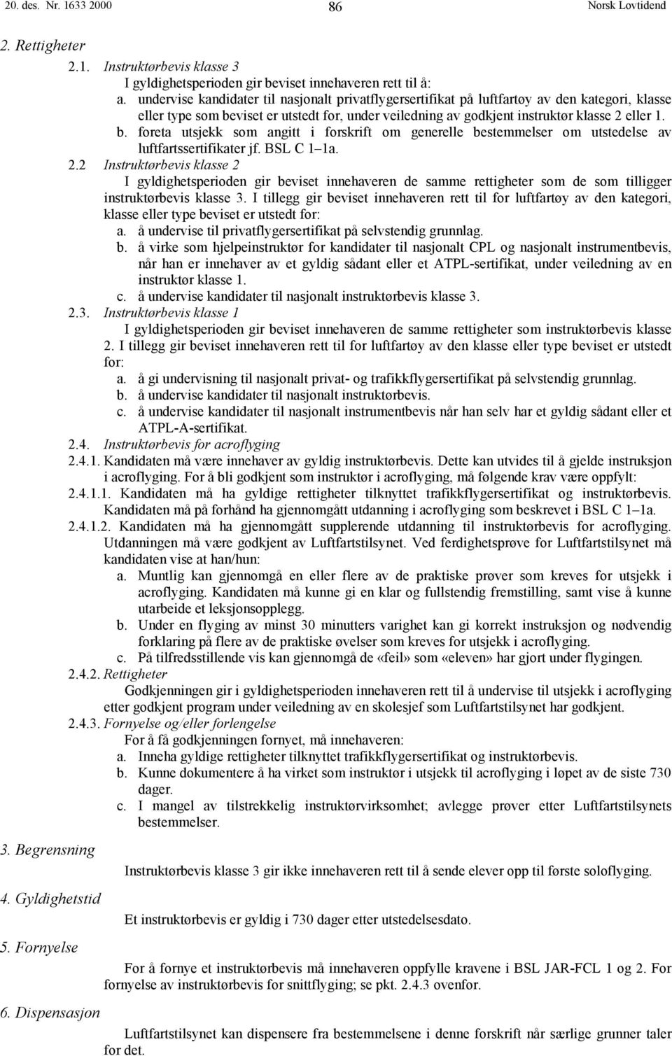 viset er utstedt for, under veiledning av godkjent instruktør klasse 2 eller 1. b. foreta utsjekk som angitt i forskrift om generelle bestemmelser om utstedelse av luftfartssertifikater jf.