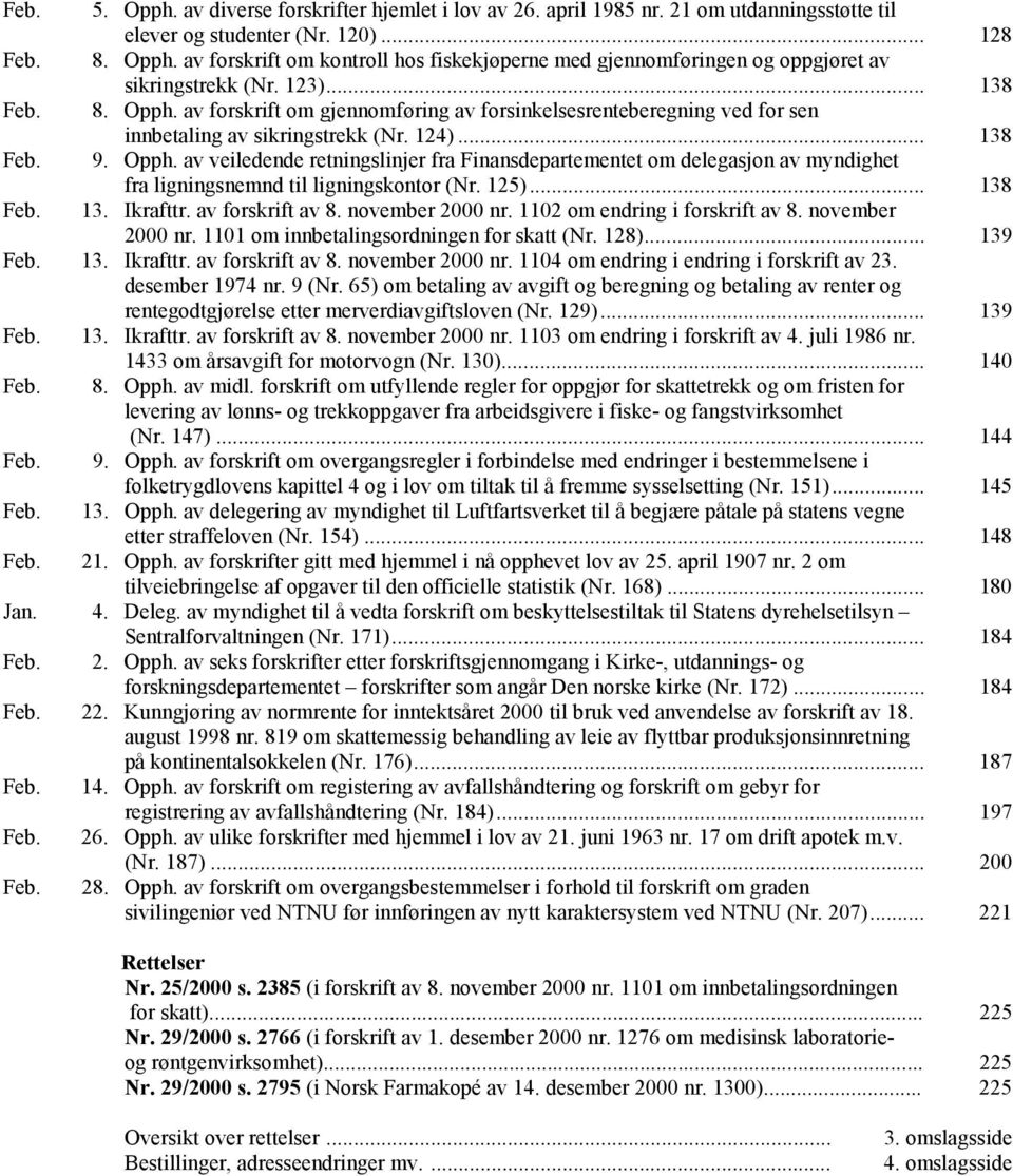 125)... 138 Feb. 13. krafttr. av forskrift av 8. november 2000 nr. 1102 om endring i forskrift av 8. november 2000 nr. 1101 om innbetalingsordningen for skatt (Nr. 128)... 139 Feb. 13. krafttr. av forskrift av 8. november 2000 nr. 1104 om endring i endring i forskrift av 23.