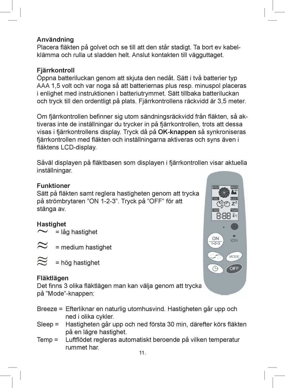 minuspol placeras i enlighet med instruktionen i batteriutrymmet. Sätt tillbaka batteriluckan och tryck till den ordentligt på plats. Fjärrkontrollens räckvidd är 3,5 meter.