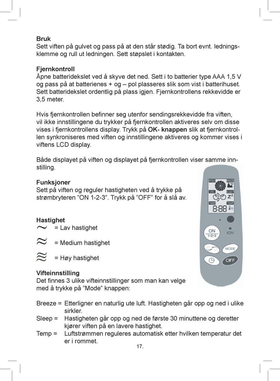 Hvis fjernkontrollen befinner seg utenfor sendingsrekkevidde fra viften, vil ikke innstillingene du trykker på fjernkontrollen aktiveres selv om disse vises i fjernkontrollens display.