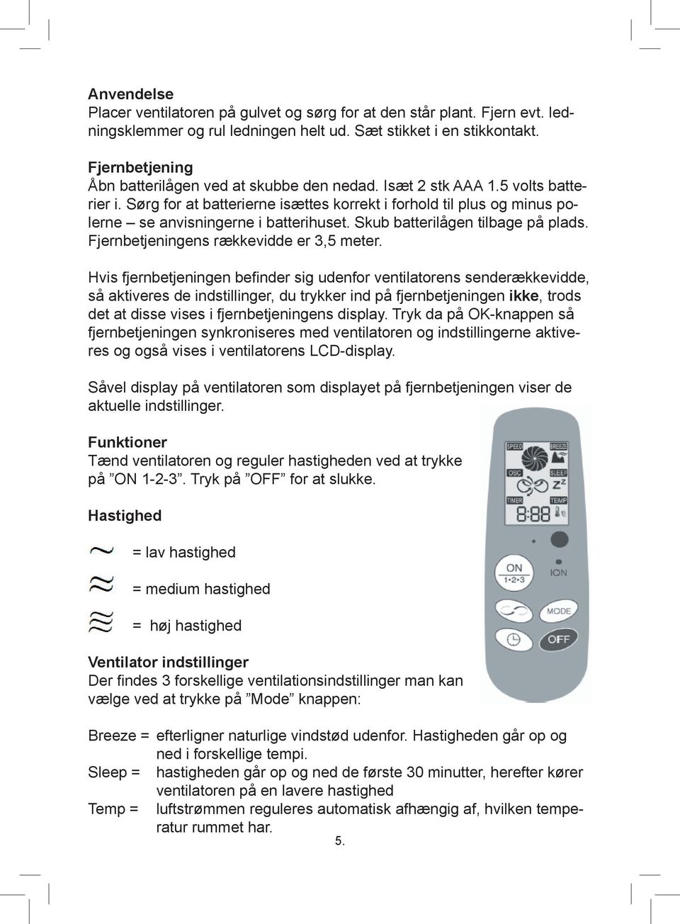 Sørg for at batterierne isættes korrekt i forhold til plus og minus polerne se anvisningerne i batterihuset. Skub batterilågen tilbage på plads. Fjernbetjeningens rækkevidde er 3,5 meter.