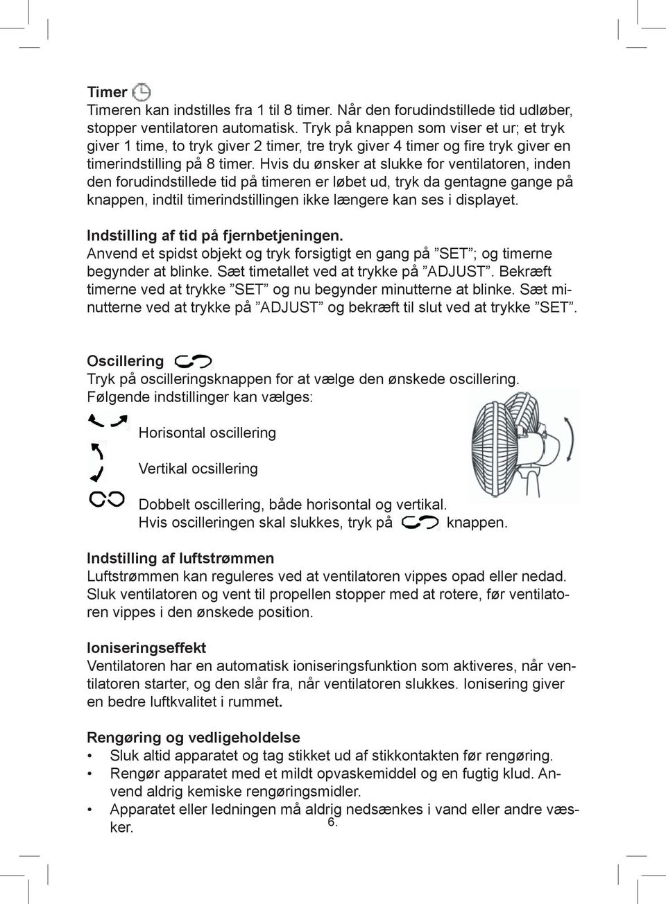 Hvis du ønsker at slukke for ventilatoren, inden den forudindstillede tid på timeren er løbet ud, tryk da gentagne gange på knappen, indtil timerindstillingen ikke længere kan ses i displayet.