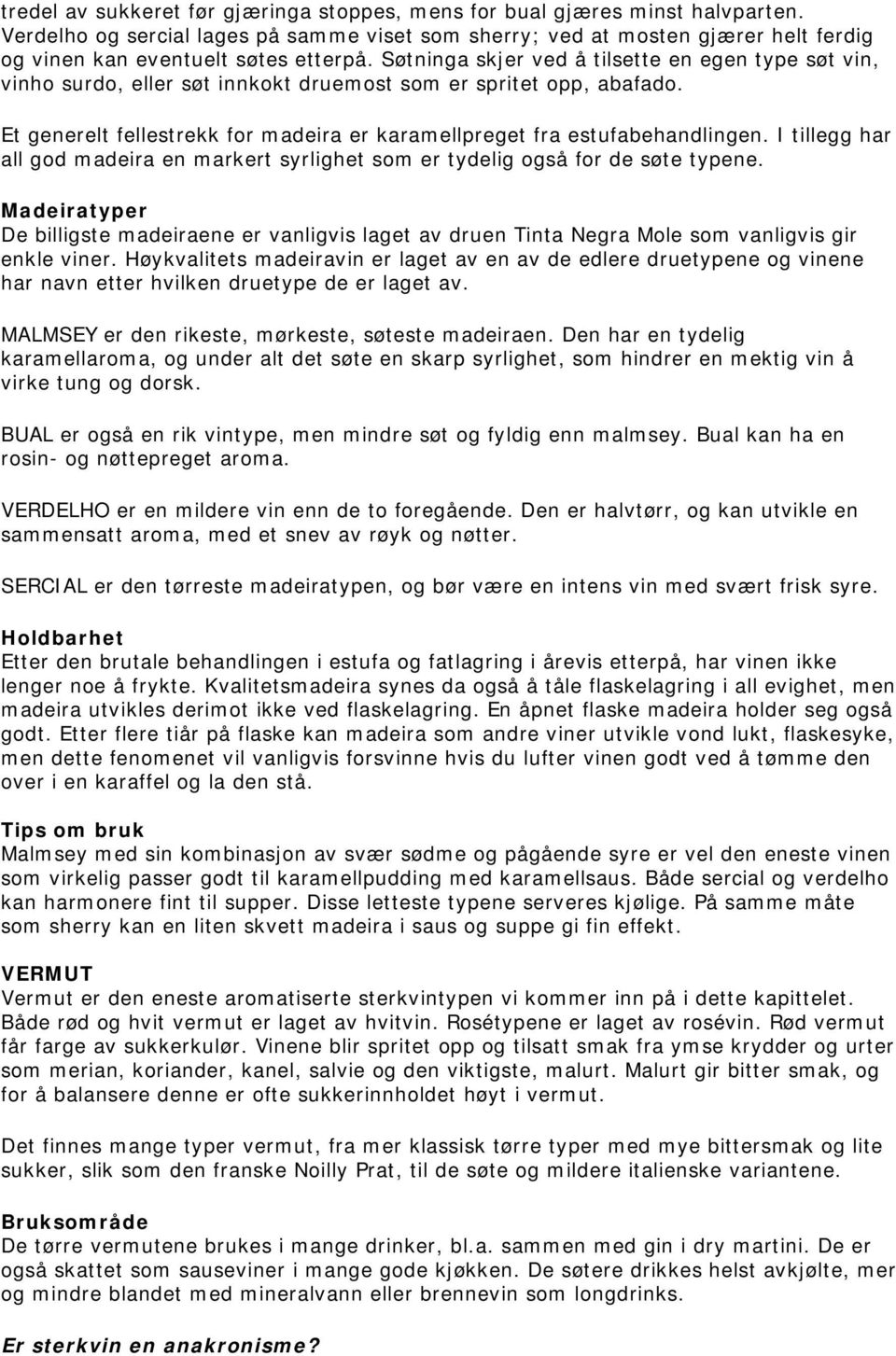 Søtninga skjer ved å tilsette en egen type søt vin, vinho surdo, eller søt innkokt druemost som er spritet opp, abafado. Et generelt fellestrekk for madeira er karamellpreget fra estufabehandlingen.