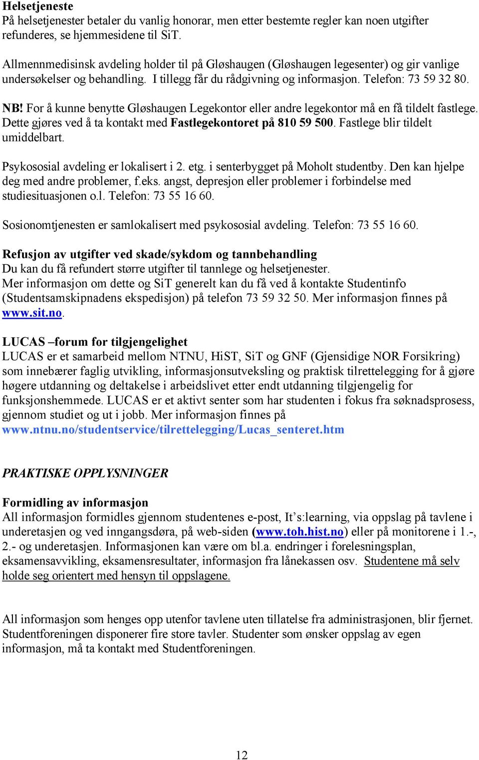 For å kunne benytte Gløshaugen Legekontor eller andre legekontor må en få tildelt fastlege. Dette gjøres ved å ta kontakt med Fastlegekontoret på 810 59 500. Fastlege blir tildelt umiddelbart.