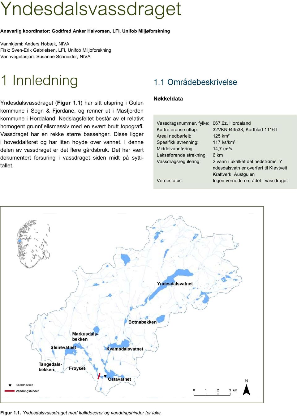 6z, Hordaland Kartreferanse utløp: 32VKN943538, Kartblad 1116 I Areal nedbørfelt: 125 km 2 Spesifikk avrenning: 117 l/s/km 2 Middelvannføring: 14,7 m 3 /s Lakseførende strekning: 6 km