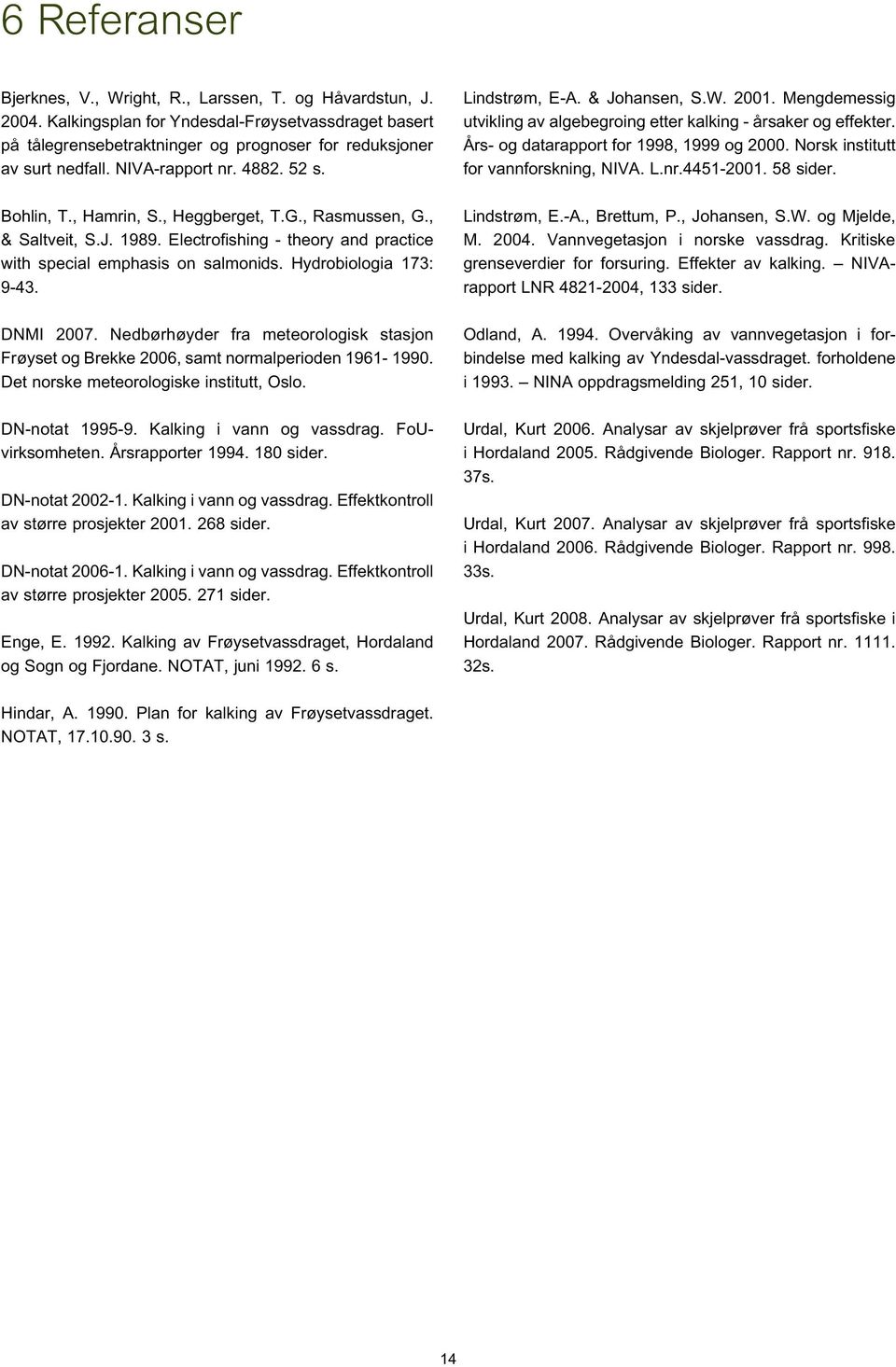 Hydrobiologia 173: 9-43. DNMI 27. Nedbørhøyder fra meteorologisk stasjon Frøyset og Brekke 26, samt normalperioden 1961-199. Det norske meteorologiske institutt, Oslo. DN-notat 1995-9.