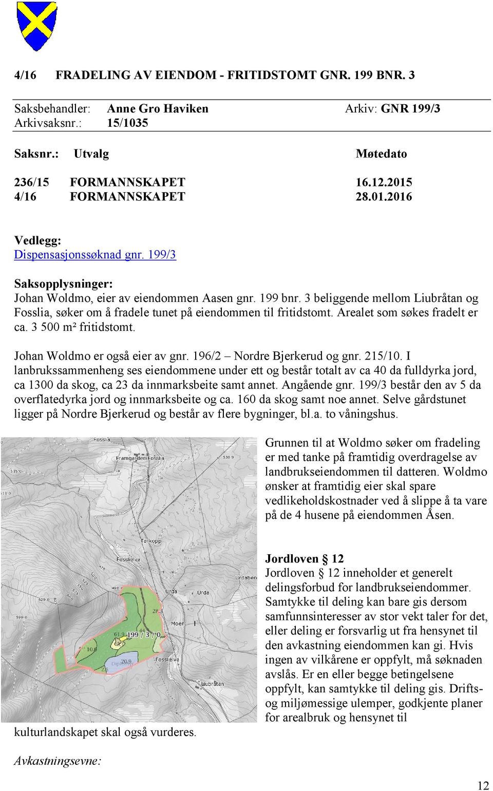 3 beliggende mellom Liubråtan og Fosslia, søker om å fradele tunet på eiendommen til fritidstomt. Arealet som søkes fradelt er ca. 3 500 m² fritidstomt. Johan Woldmo er også eier av gnr.