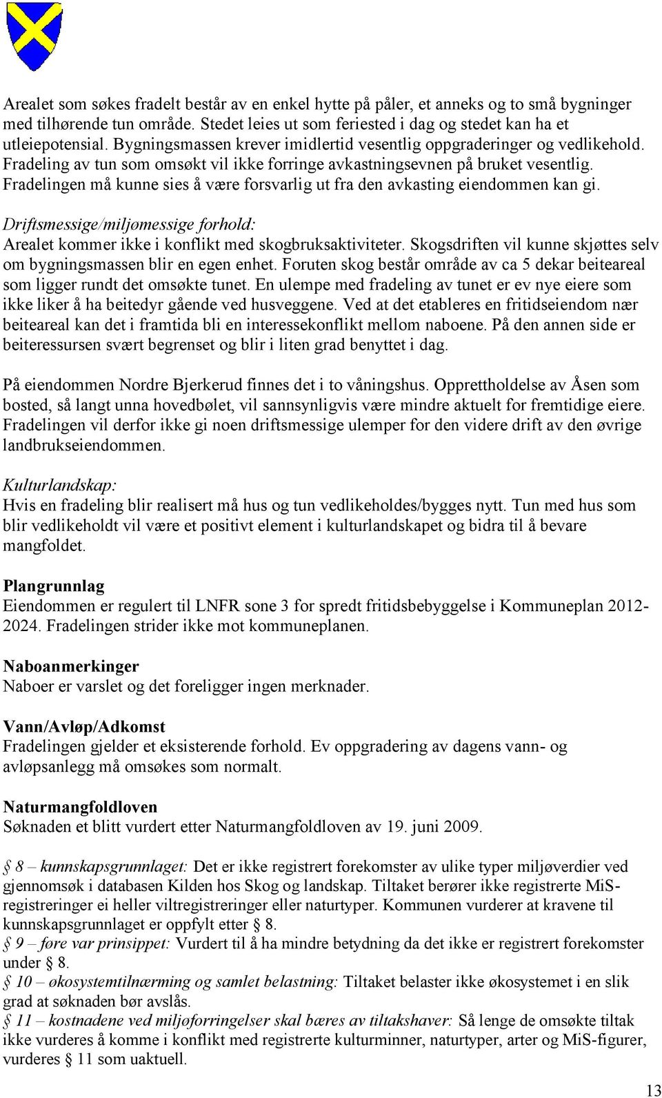 Fradelingen må kunne sies å være forsvarlig ut fra den avkasting eiendommen kan gi. Driftsmessige/miljømessige forhold: Arealet kommer ikke i konflikt med skogbruksaktiviteter.