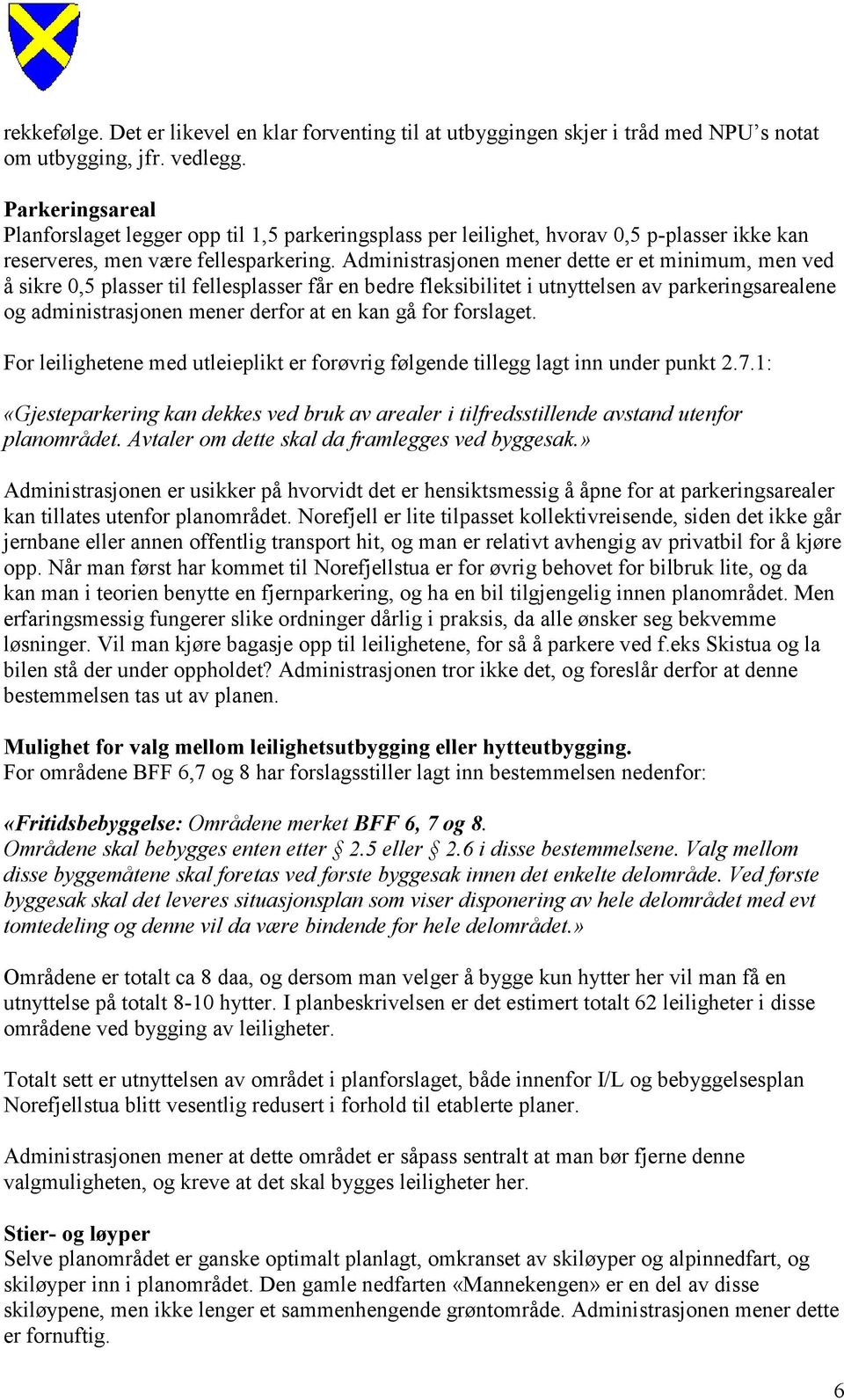 Administrasjonen mener dette er et minimum, men ved å sikre 0,5 plasser til fellesplasser får en bedre fleksibilitet i utnyttelsen av parkeringsarealene og administrasjonen mener derfor at en kan gå