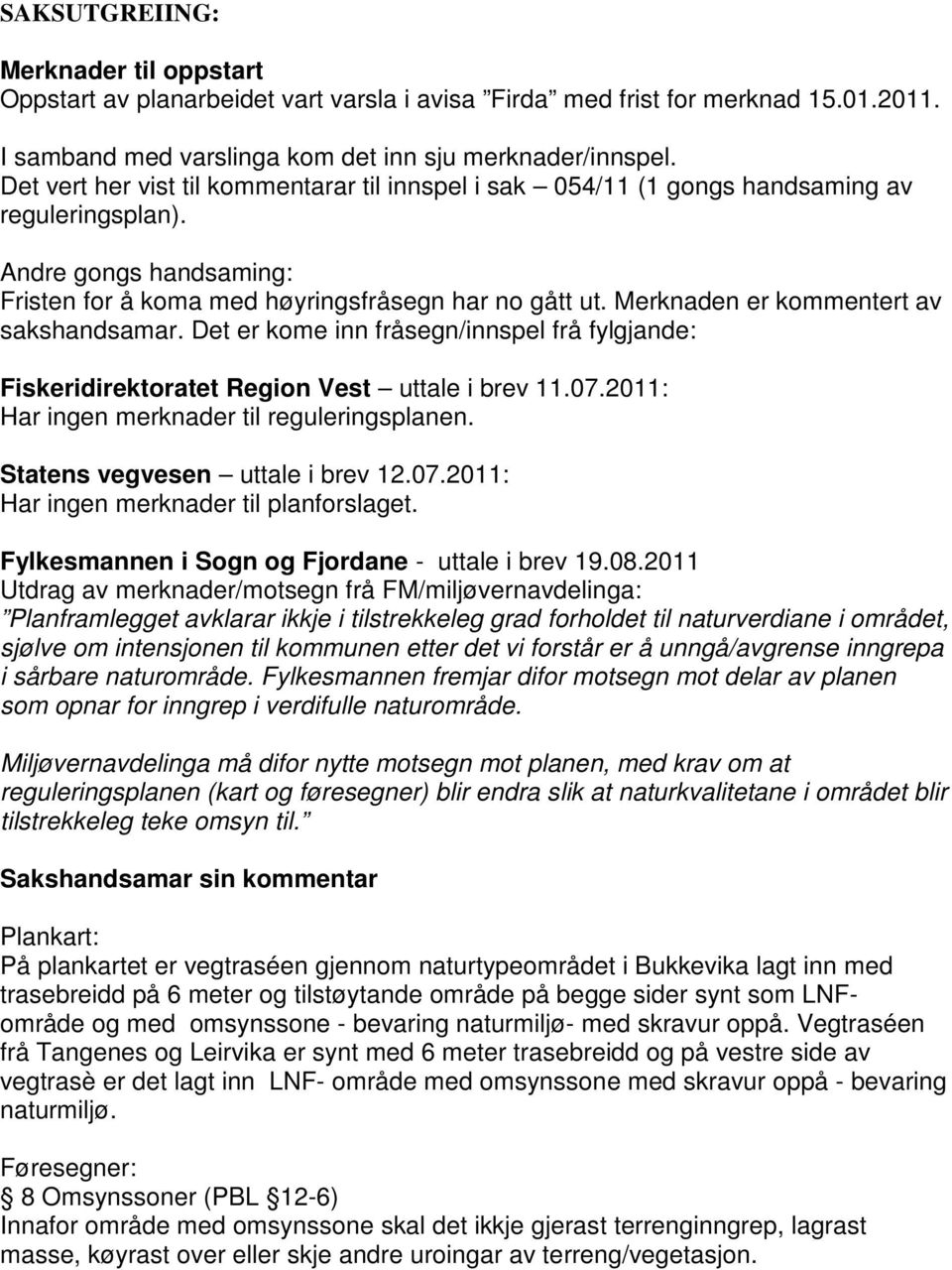 Merknaden er kommentert av sakshandsamar. Det er kome inn fråsegn/innspel frå fylgjande: Fiskeridirektoratet Region Vest uttale i brev 11.07.2011: Har ingen merknader til reguleringsplanen.