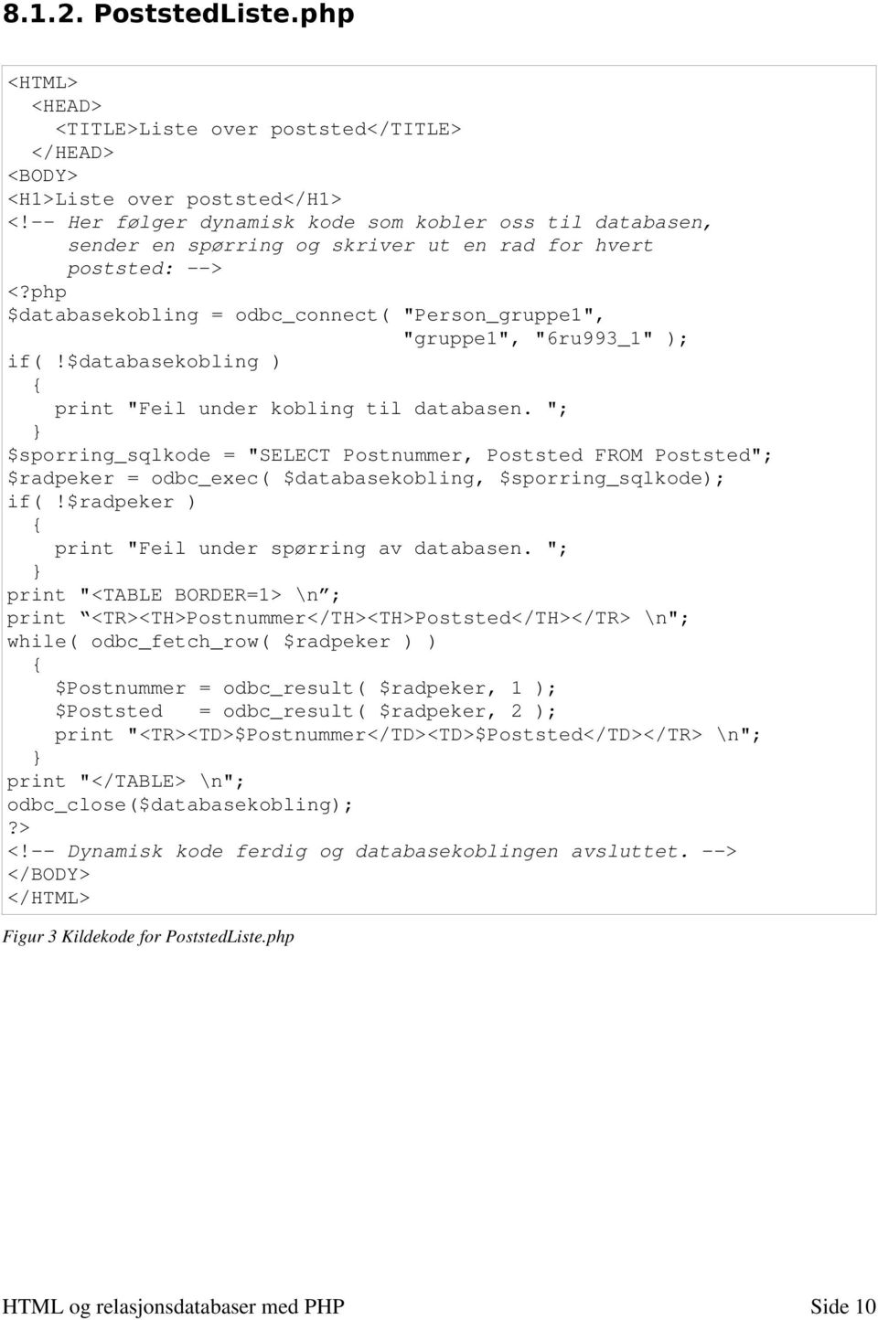 php $databasekobling = odbc_connect( "Person_gruppe1", "gruppe1", "6ru993_1" ); if(!$databasekobling ) print "Feil under kobling til databasen.