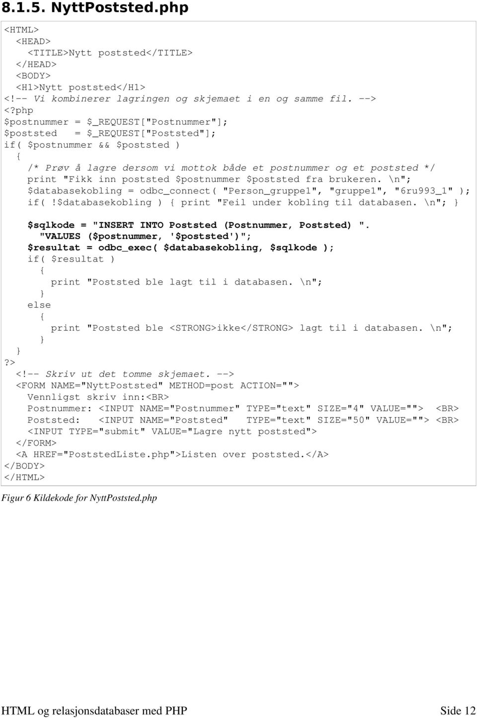 poststed $postnummer $poststed fra brukeren. \n"; $databasekobling = odbc_connect( "Person_gruppe1", "gruppe1", "6ru993_1" ); if(!$databasekobling ) print "Feil under kobling til databasen.