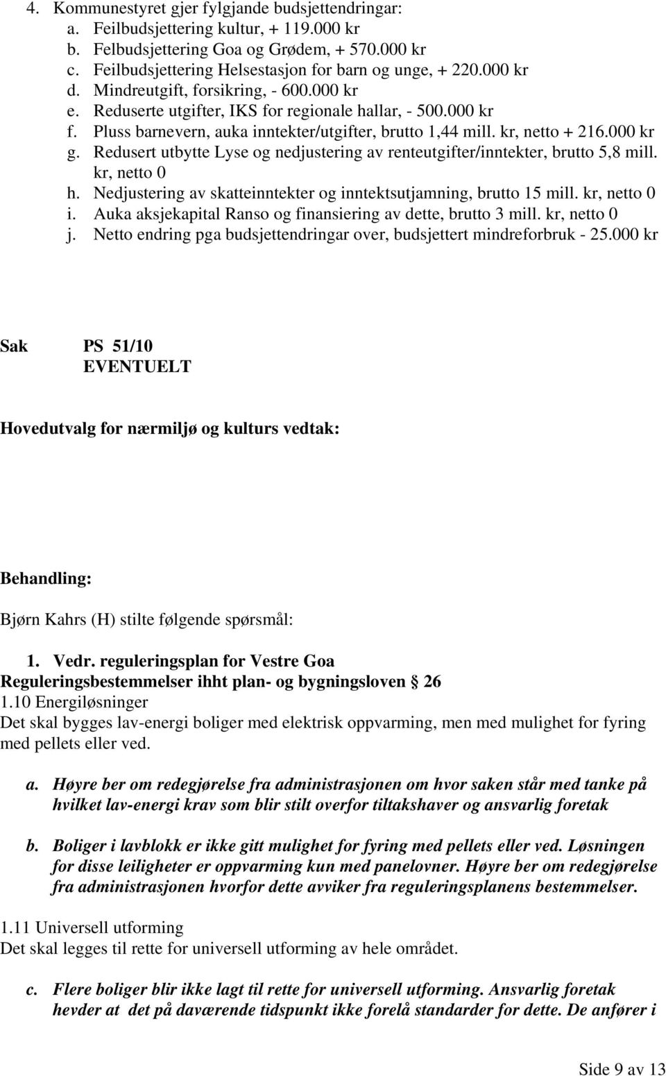 Redusert utbytte Lyse og nedjustering av renteutgifter/inntekter, brutto 5,8 mill. kr, netto 0 h. Nedjustering av skatteinntekter og inntektsutjamning, brutto 15 mill. kr, netto 0 i.