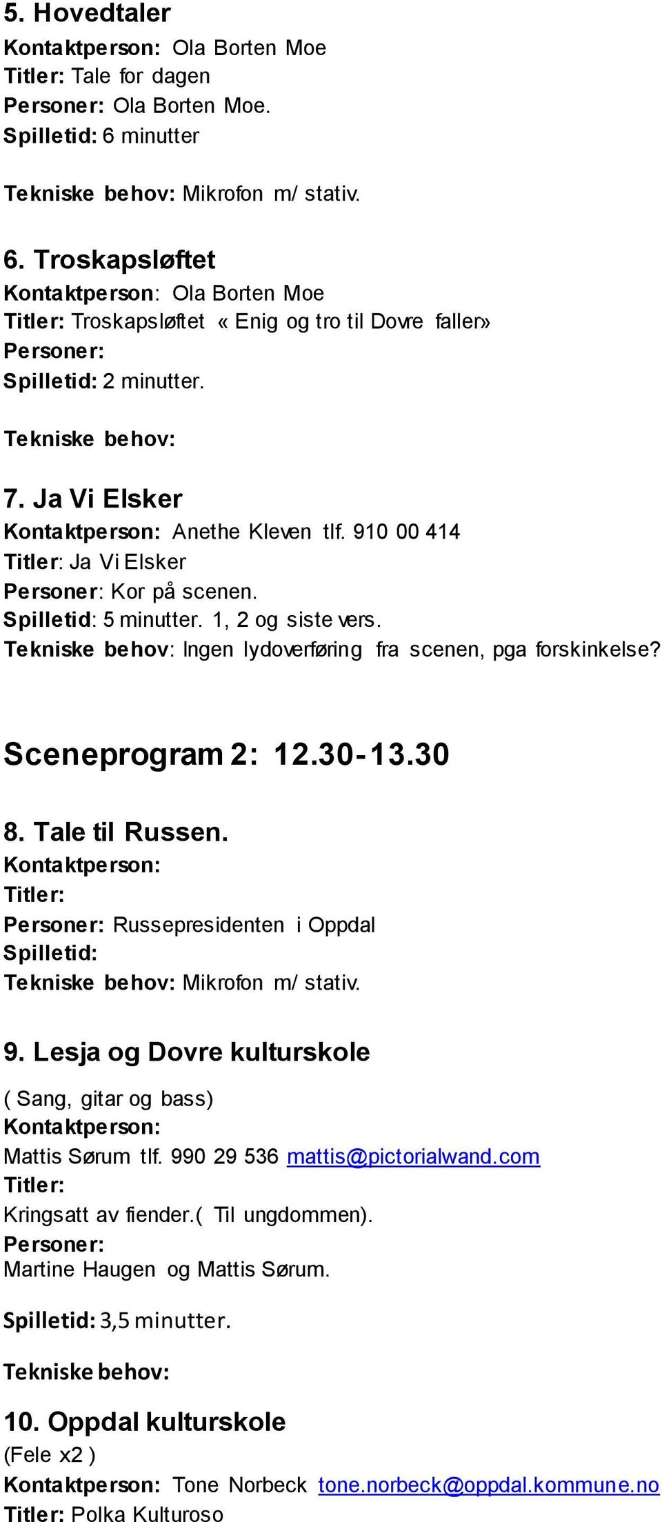 30-13.30 8. Tale til Russen. Russepresidenten i Oppdal Mikrofon m/ stativ. 9. Lesja og Dovre kulturskole ( Sang, gitar og bass) Mattis Sørum tlf. 990 29 536 mattis@pictorialwand.