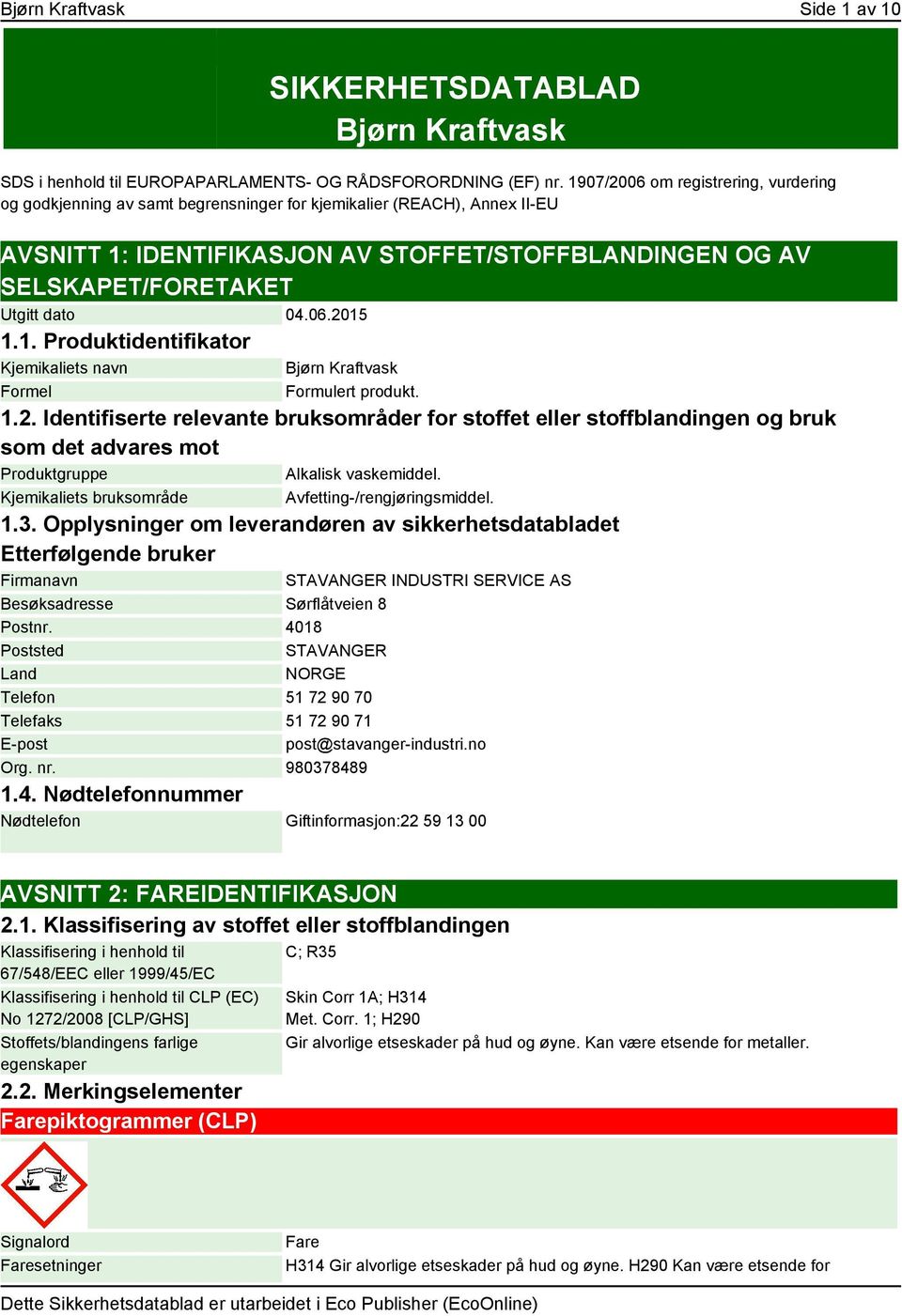 dato 04.06.2015 1.1. Produktidentifikator Kjemikaliets navn Formel Bjørn Kraftvask Formulert produkt. 1.2. Identifiserte relevante bruksområder for stoffet eller stoffblandingen og bruk som det advares mot Produktgruppe Alkalisk vaskemiddel.