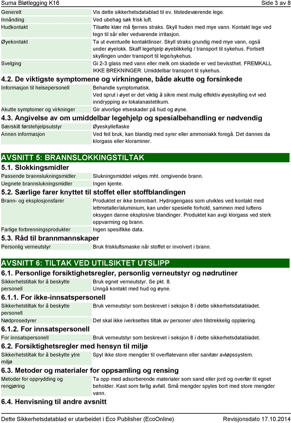 Skyll straks grundig med mye vann, også under øyelokk. Skaff legehjelp øyeblikkelig / transport til sykehus. Fortsett skyllingen under transport til lege/sykehus.