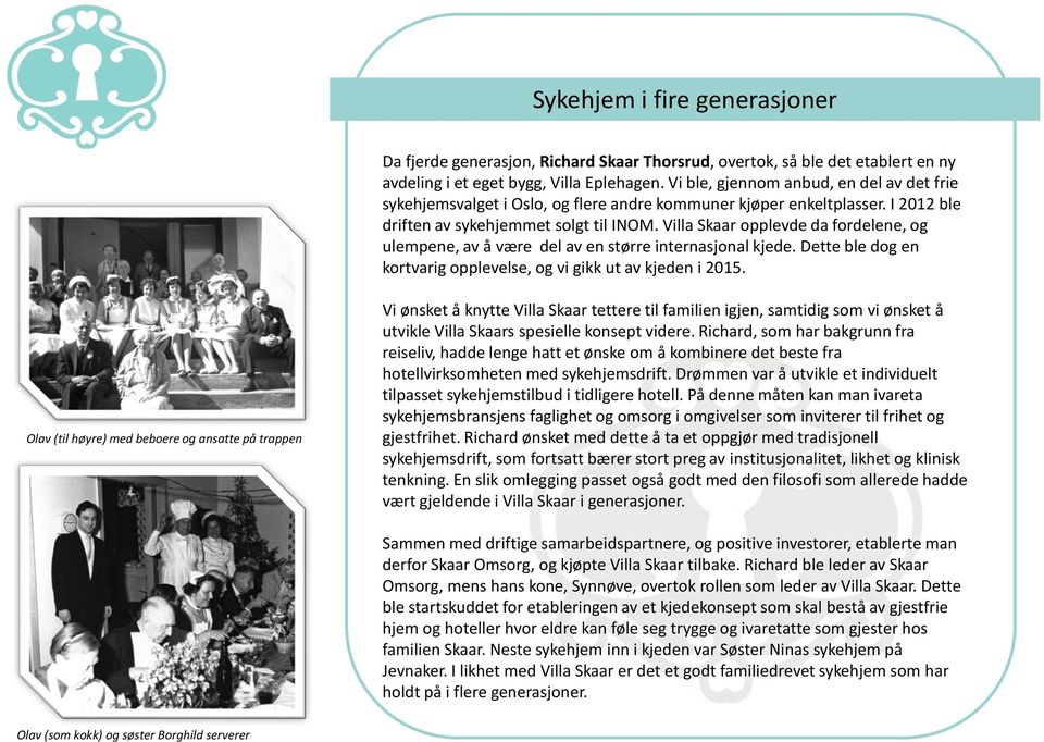 Villa Skaar opplevde da fordelene, og ulempene, av å være del av en større internasjonal kjede. Dette ble dog en kortvarig opplevelse, og vi gikk ut av kjeden i 2015.