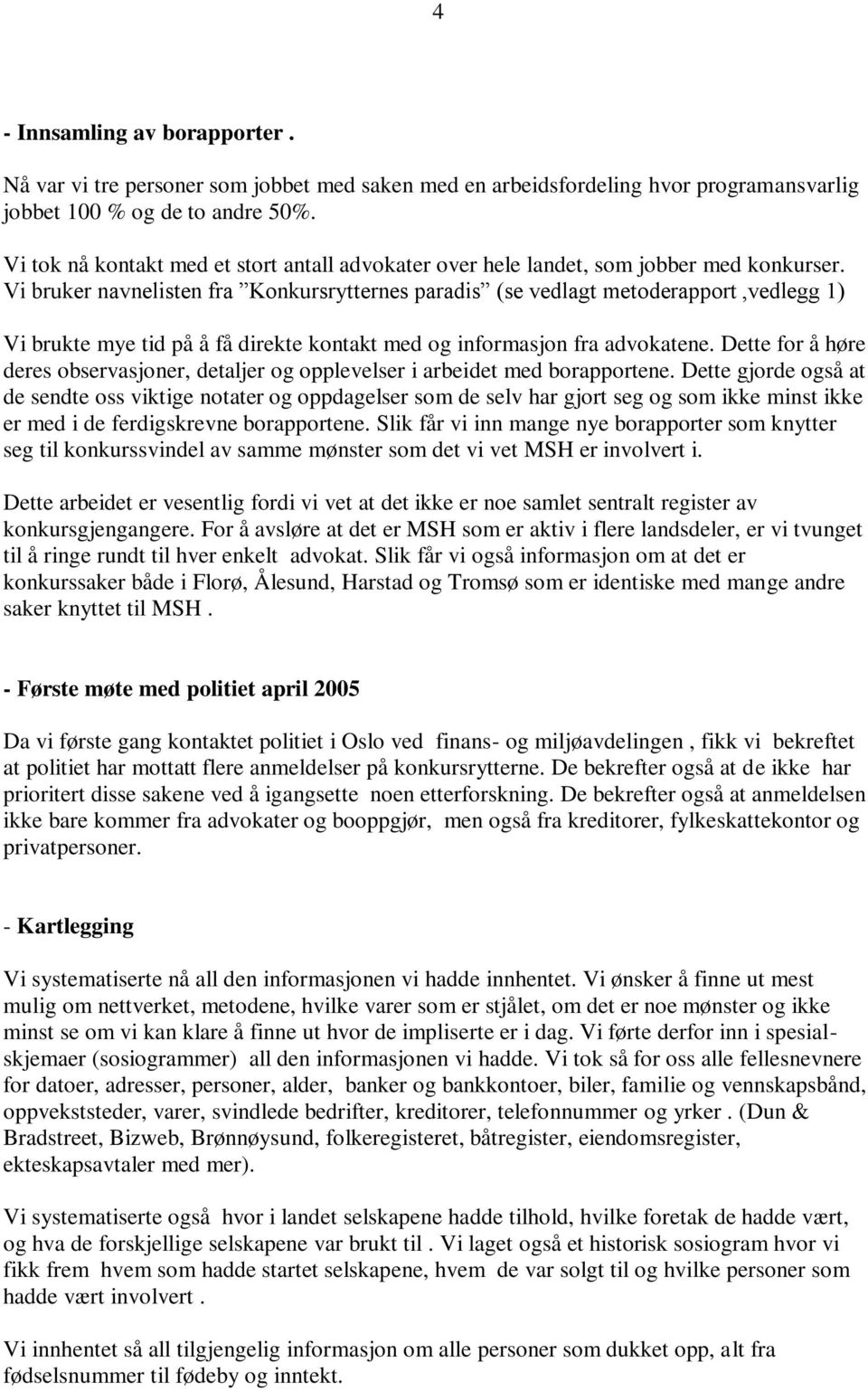 Vi bruker navnelisten fra Konkursrytternes paradis (se vedlagt metoderapport,vedlegg 1) Vi brukte mye tid på å få direkte kontakt med og informasjon fra advokatene.