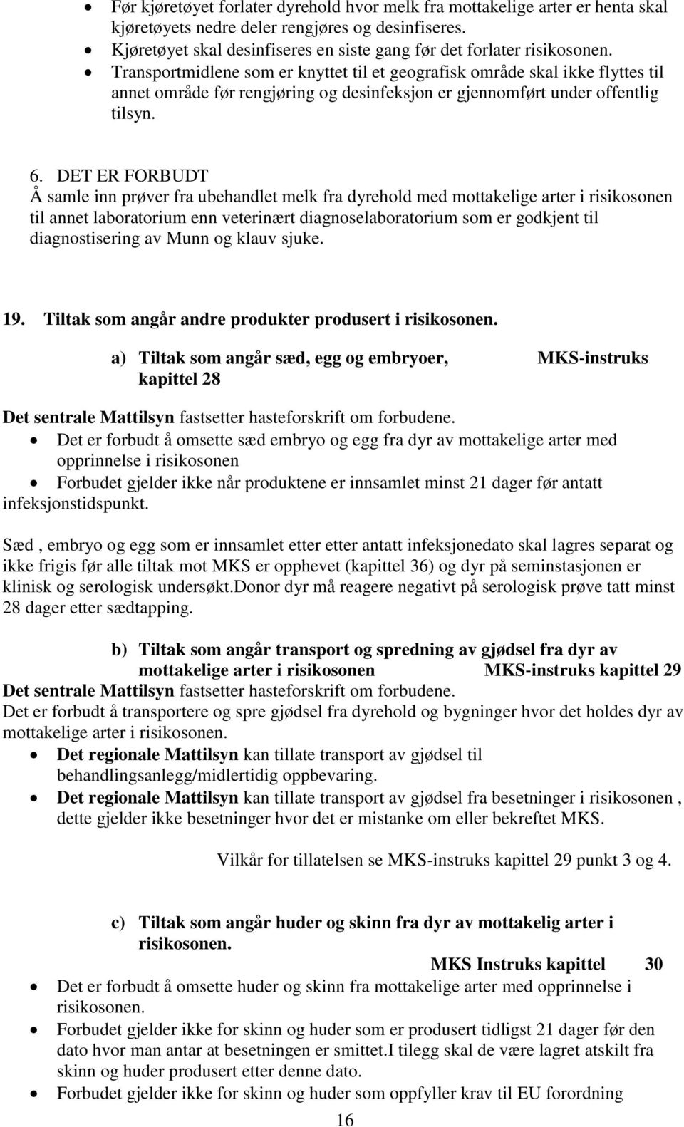 Transportmidlene som er knyttet til et geografisk område skal ikke flyttes til annet område før rengjøring og desinfeksjon er gjennomført under offentlig tilsyn. 6.