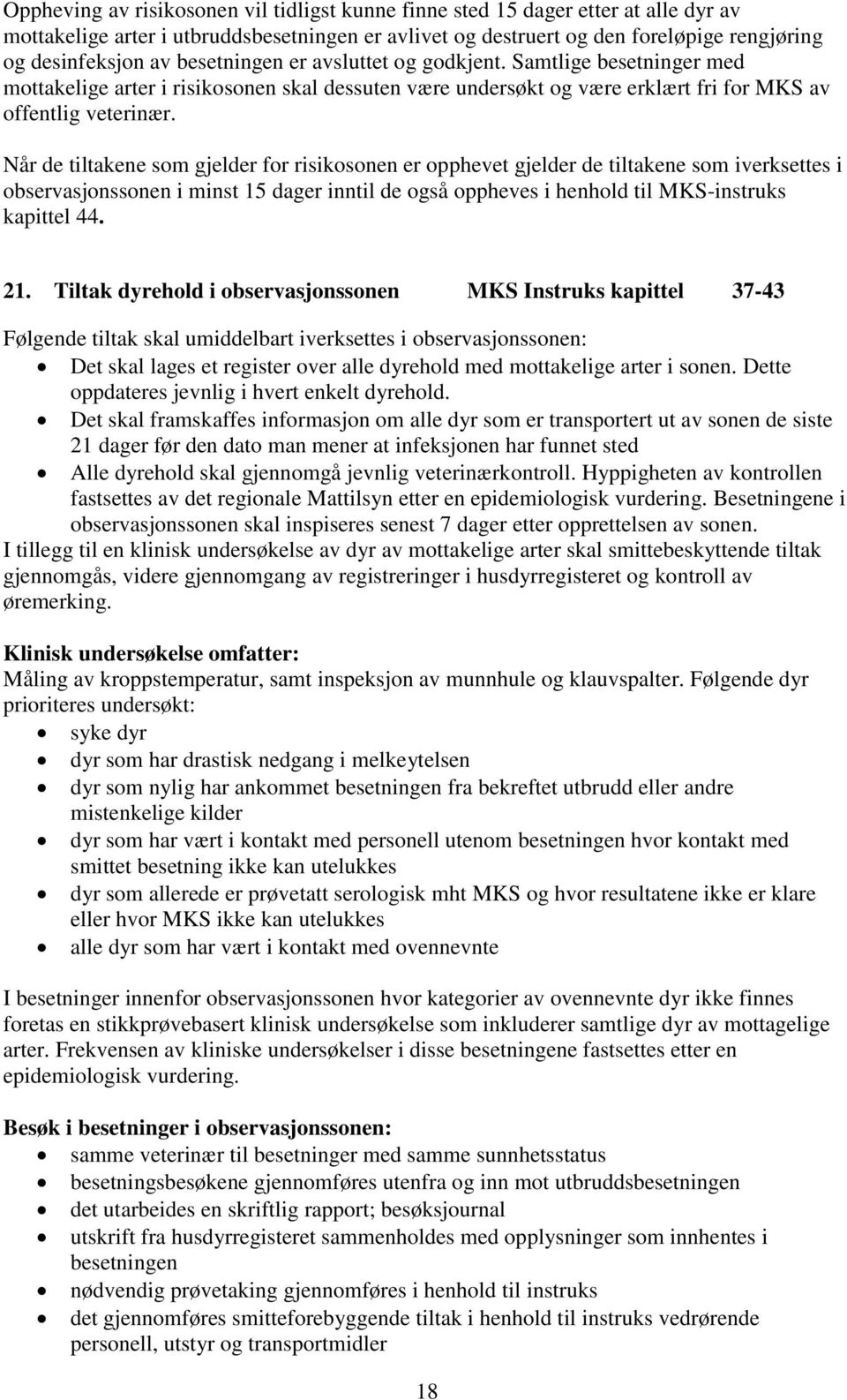 Når de tiltakene som gjelder for risikosonen er opphevet gjelder de tiltakene som iverksettes i observasjonssonen i minst 15 dager inntil de også oppheves i henhold til MKS-instruks kapittel 44. 21.