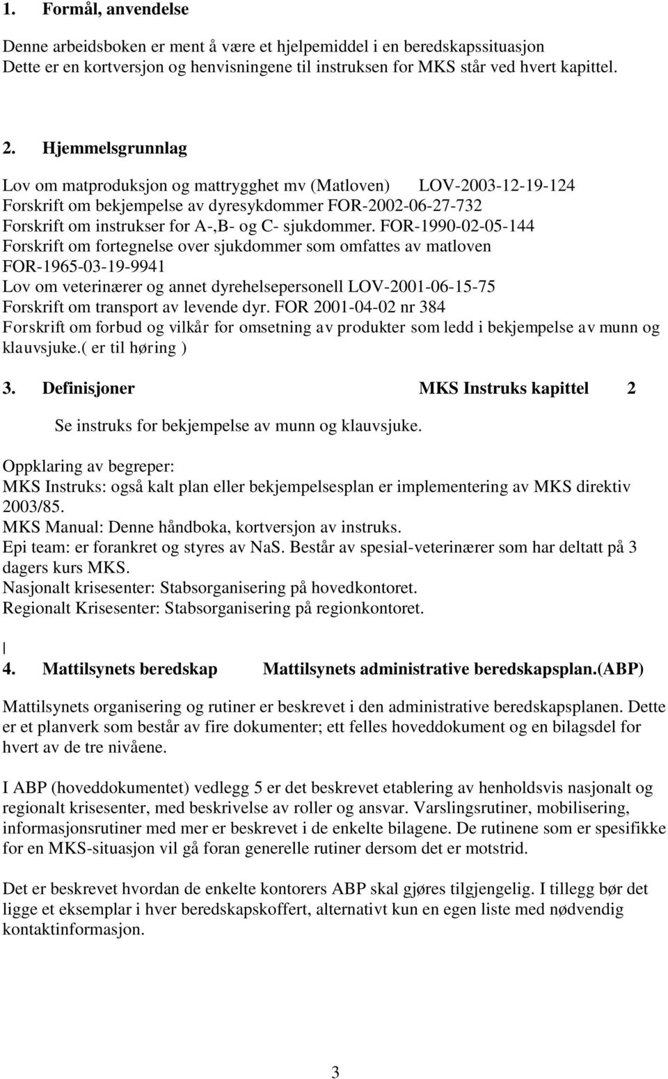 FOR-1990-02-05-144 Forskrift om fortegnelse over sjukdommer som omfattes av matloven FOR-1965-03-19-9941 Lov om veterinærer og annet dyrehelsepersonell LOV-2001-06-15-75 Forskrift om transport av