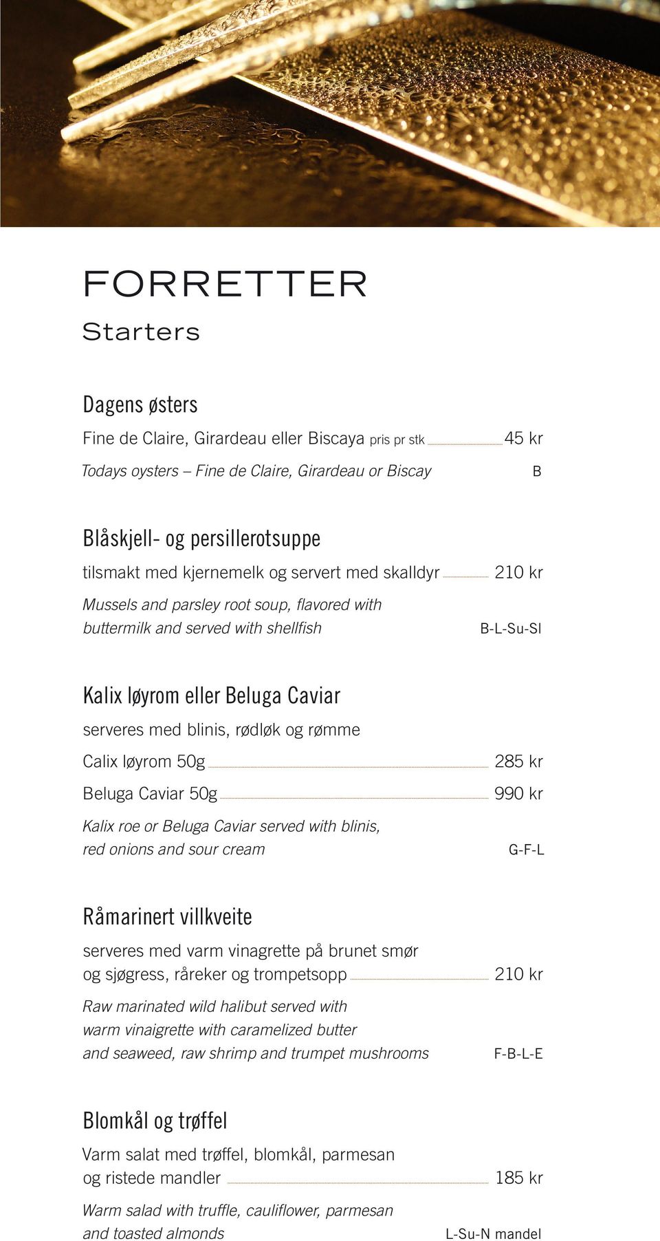 løyrom 50g Beluga Caviar 50g Kalix roe or Beluga Caviar served with blinis, red onions and sour cream 285 kr 990 kr G-F-L Råmarinert villkveite serveres med varm vinagrette på brunet smør og