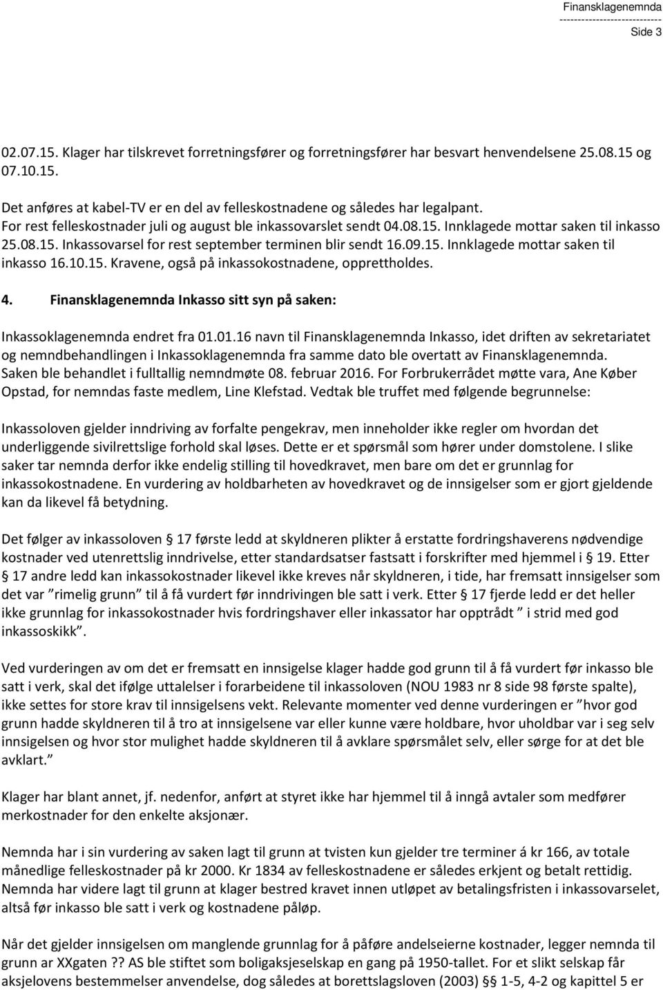 10.15. Kravene, også på inkassokostnadene, opprettholdes. 4. Finansklagenemnda Inkasso sitt syn på saken: Inkassoklagenemnda endret fra 01.