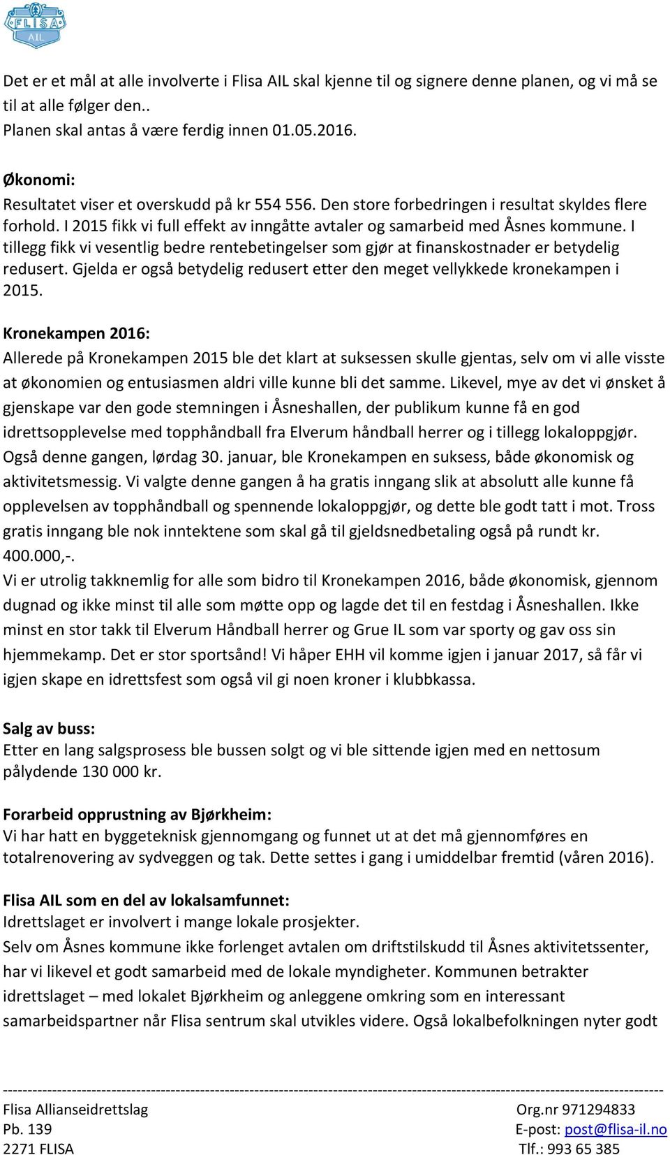 I tillegg fikk vi vesentlig bedre rentebetingelser som gjør at finanskostnader er betydelig redusert. Gjelda er også betydelig redusert etter den meget vellykkede kronekampen i 2015.