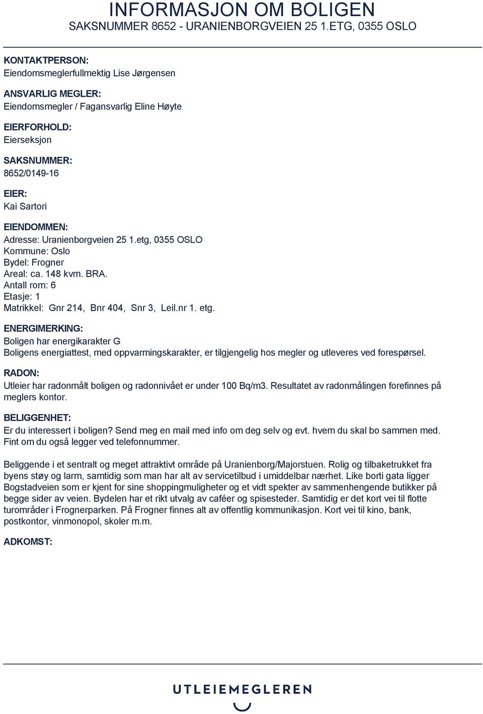 ENERGIMERKING: Boligen har energikarakter G Boligens energiattest, med oppvarmingskarakter, er tilgjengelig hos megler og utleveres ved forespørsel.