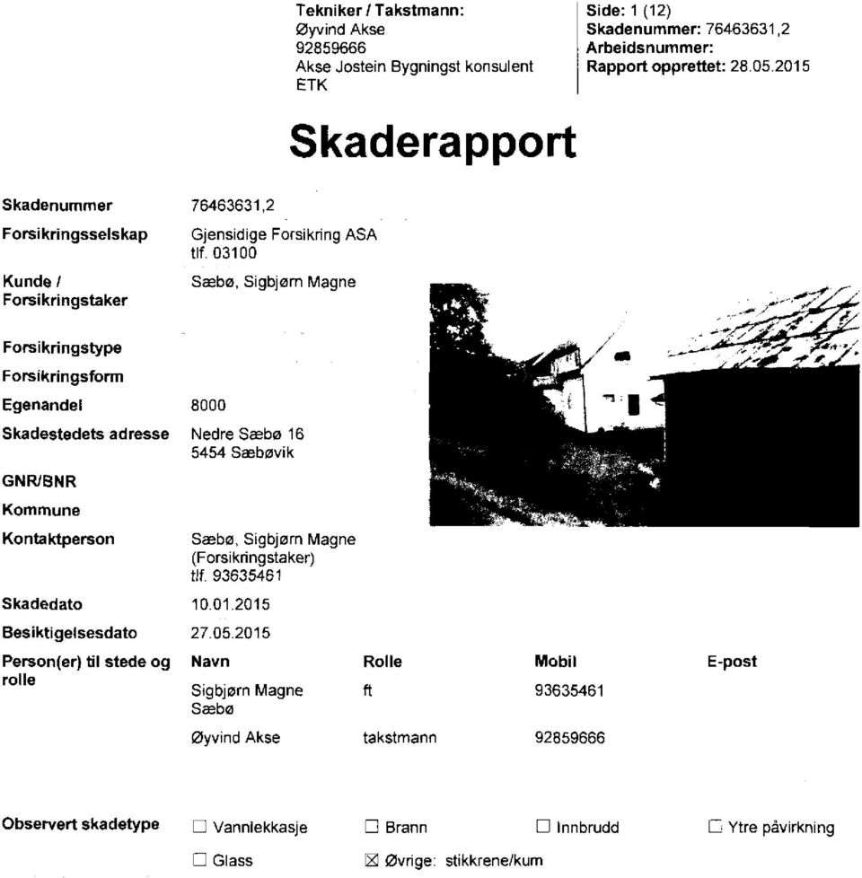 , Forsikringstype Forsikringsform Egenandel Skadestedels adresse GNR/BNR Kommune Kontaktperson Skadedato Besiktigelsesdato 8000 Nedre Sæbø 16 5454 Sæbøvik Sæbø, Sigbjørn Magne