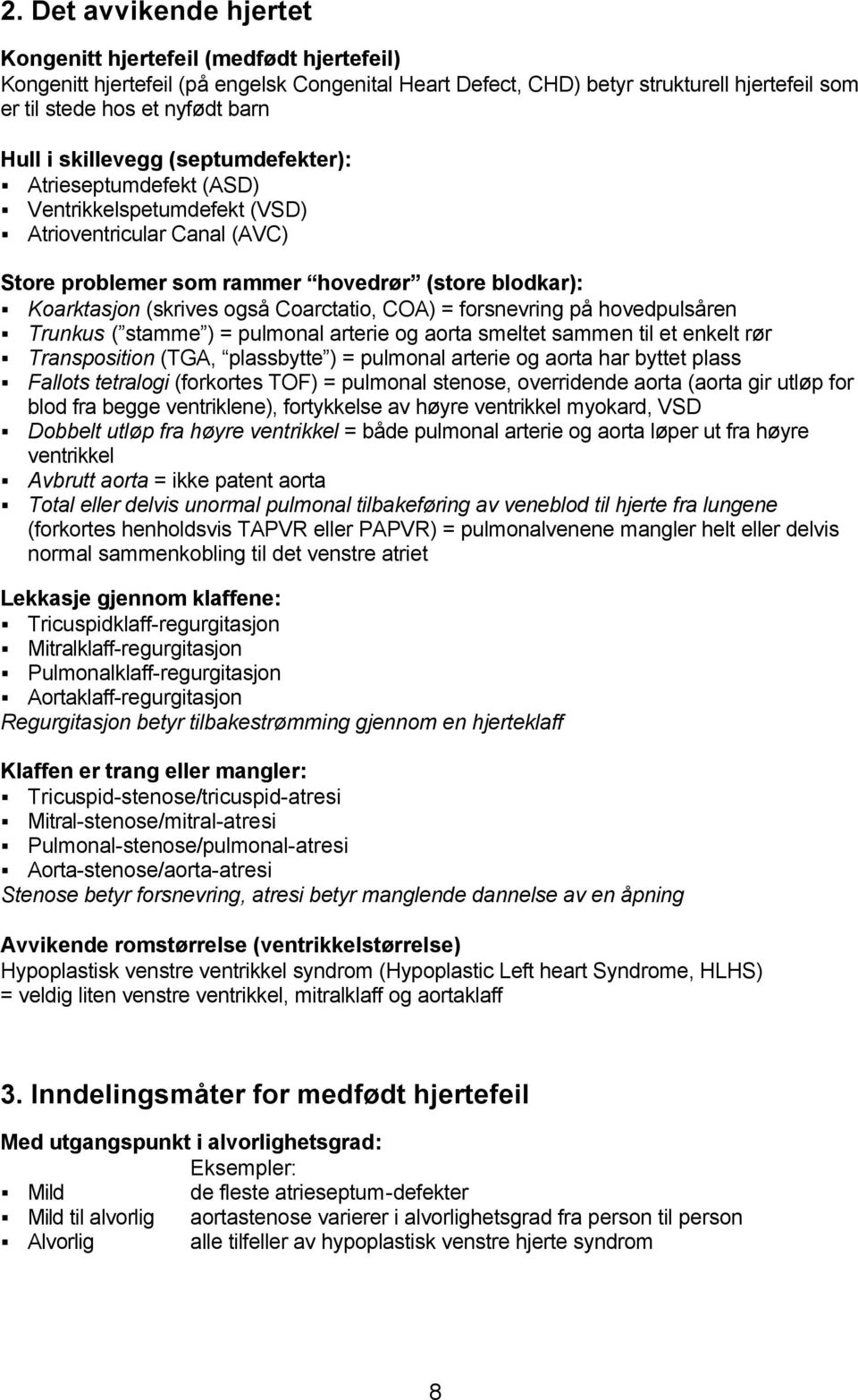 Coarctatio, COA) = forsnevring på hovedpulsåren Trunkus ( stamme ) = pulmonal arterie og aorta smeltet sammen til et enkelt rør Transposition (TGA, plassbytte ) = pulmonal arterie og aorta har byttet