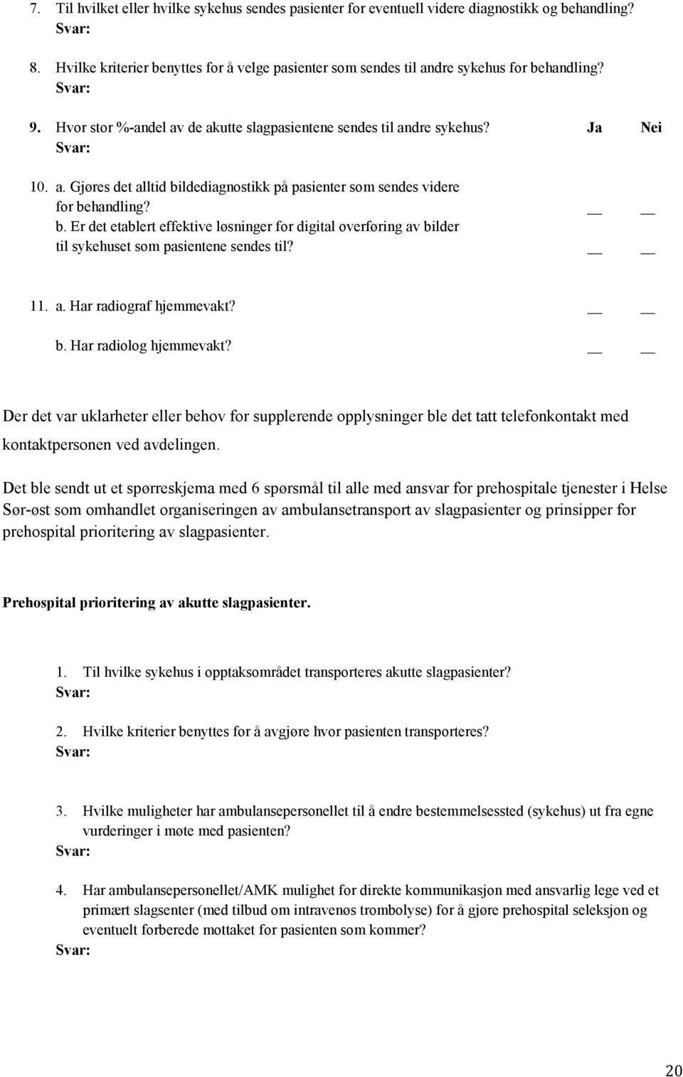 b. Er det etablert effektive løsninger for digital overføring av bilder til sykehuset som pasientene sendes til? 11. a. Har radiograf hjemmevakt? b. Har radiolog hjemmevakt?