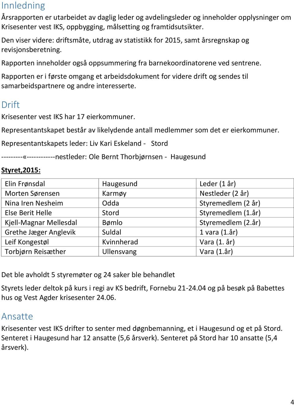 Rapporten er i første omgang et arbeidsdokument for videre drift og sendes til samarbeidspartnere og andre interesserte. Drift Krisesenter vest IKS har 17 eierkommuner.