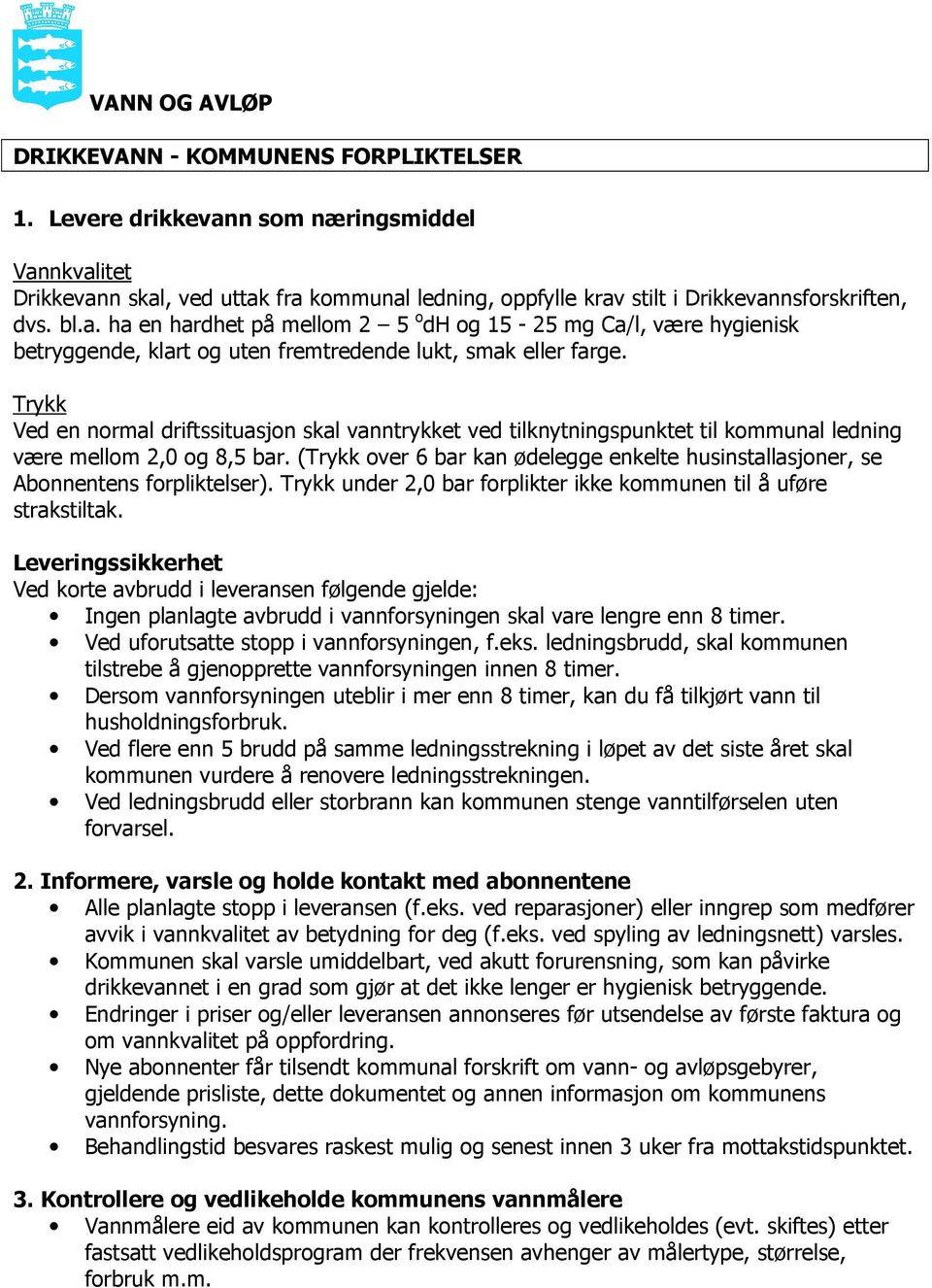 Trykk Ved en normal driftssituasjon skal vanntrykket ved tilknytningspunktet til kommunal ledning være mellom 2,0 og 8,5 bar.