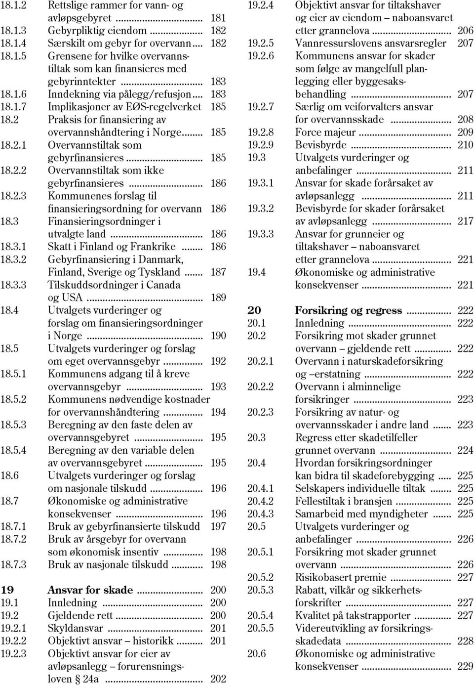 .. 185 18.2.2 Overvannstiltak som ikke gebyrfinansieres... 186 18.2.3 Kommunenes forslag til finansieringsordning for overvann 186 18.3 Finansieringsordninger i utvalgte land... 186 18.3.1 Skatt i Finland og Frankrike.