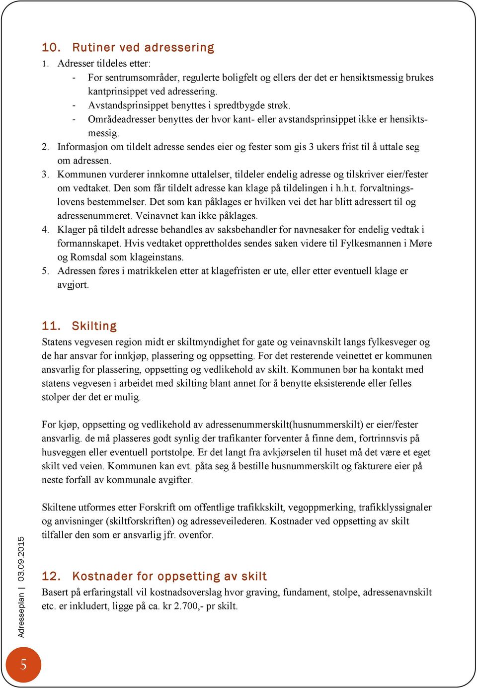 Informasjon om tildelt adresse sendes eier og fester som gis 3 ukers frist til å uttale seg om adressen. 3. Kommunen vurderer innkomne uttalelser, tildeler endelig adresse og tilskriver eier/fester om vedtaket.