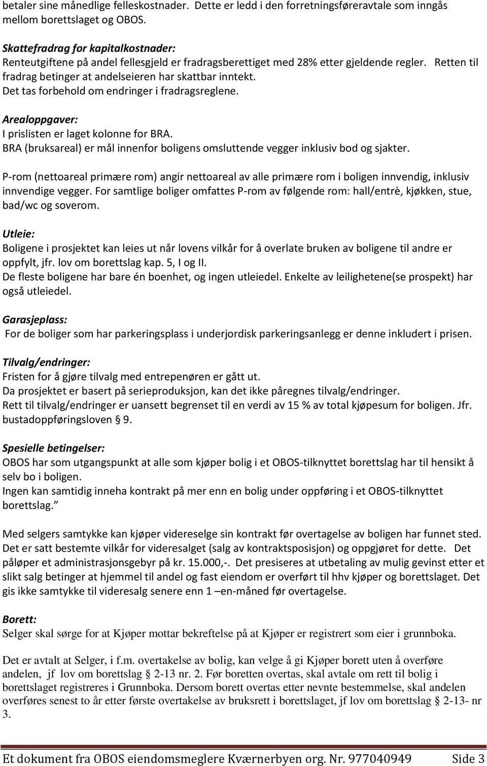 Det tas forbehold om endringer i fradragsreglene. Arealoppgaver: I prislisten er laget kolonne for BRA. BRA (bruksareal) er mål innenfor boligens omsluttende vegger inklusiv bod og sjakter.