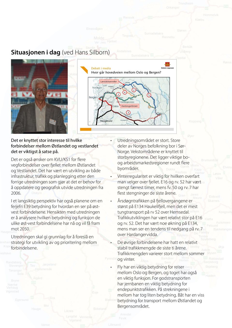 Store forbindelser mellom Østlandet 1 og vestlandet deler av Norges befolkning bor i Sørdet er viktigst å satse på. Norge. Vekstområdene er knyttet til Fagernes Det er også ønsker om KVU/KS1 for flere storbyregionene.