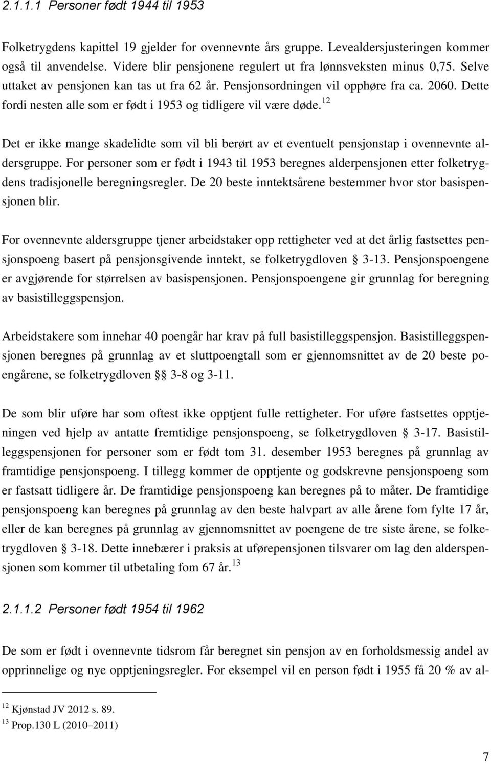 Dette fordi nesten alle som er født i 1953 og tidligere vil være døde. 12 Det er ikke mange skadelidte som vil bli berørt av et eventuelt pensjonstap i ovennevnte aldersgruppe.