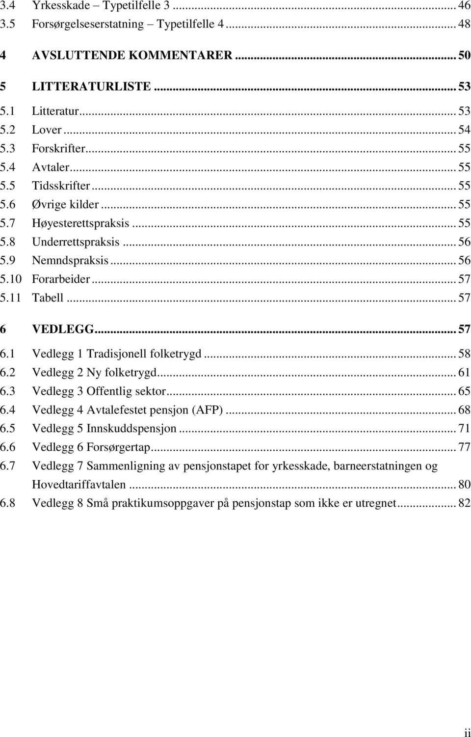 .. 57 6.1 Vedlegg 1 Tradisjonell folketrygd... 58 6.2 Vedlegg 2 Ny folketrygd... 61 6.3 Vedlegg 3 Offentlig sektor... 65 6.4 Vedlegg 4 Avtalefestet pensjon (AFP)... 68 6.5 Vedlegg 5 Innskuddspensjon.