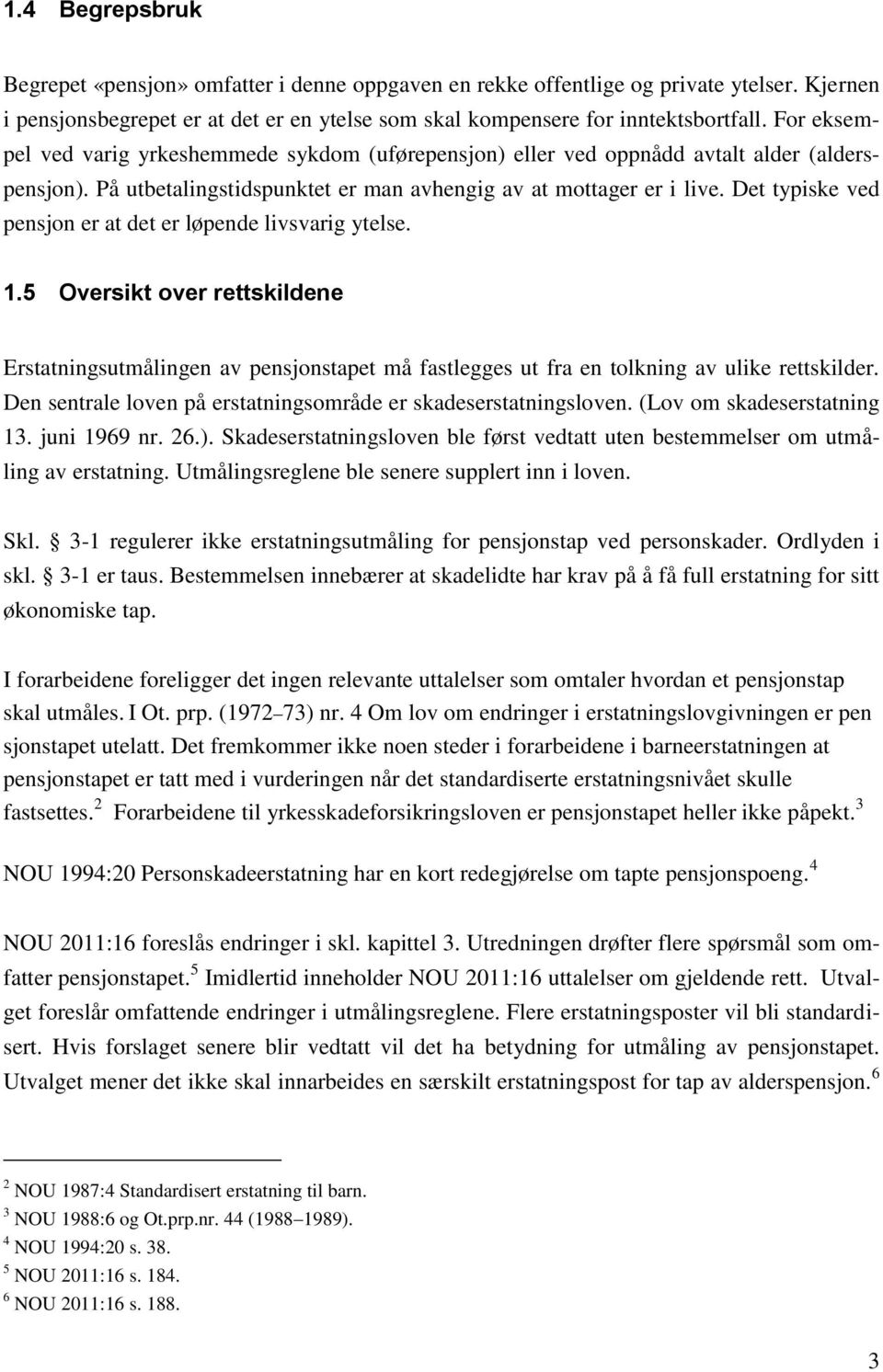 Det typiske ved pensjon er at det er løpende livsvarig ytelse. 1.5 Oversikt over rettskildene Erstatningsutmålingen av pensjonstapet må fastlegges ut fra en tolkning av ulike rettskilder.