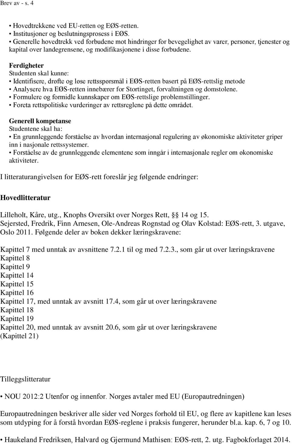 Ferdigheter Studenten skal kunne: Identifisere, drøfte og løse rettsspørsmål i EØS-retten basert på EØS-rettslig metode Analysere hva EØS-retten innebærer for Stortinget, forvaltningen og domstolene.