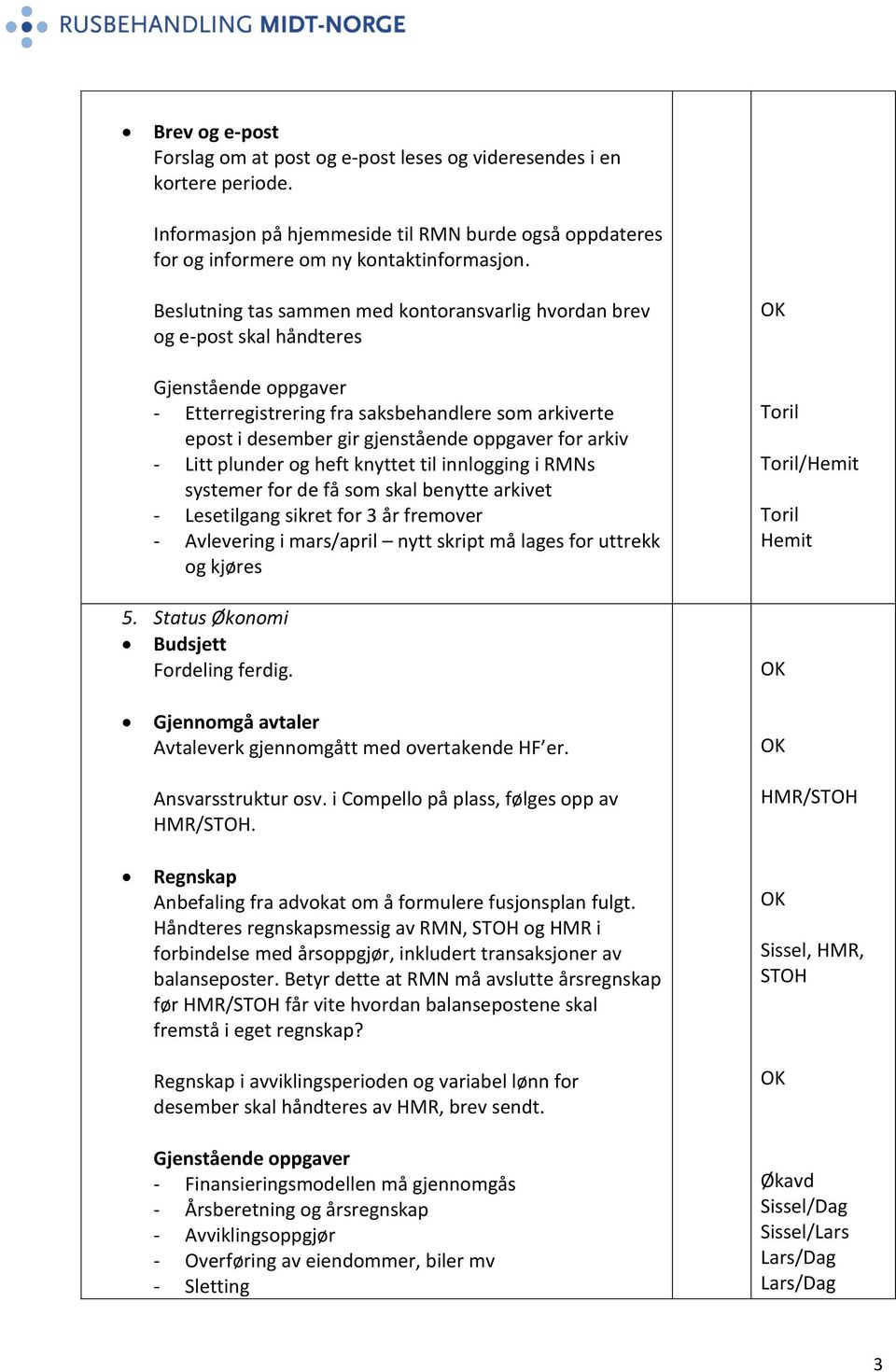 og heft knyttet til innlogging i RMNs systemer for de få som skal benytte arkivet - Lesetilgang sikret for 3 år fremover - Avlevering i mars/april nytt skript må lages for uttrekk og kjøres 5.