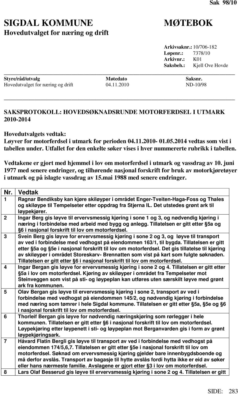 05.2014 vedtas som vist i tabellen under. Utfallet for den enkelte søker vises i hver nummererte rubrikk i tabellen. Vedtakene er gjort med hjemmel i lov om motorferdsel i utmark og vassdrag av 10.