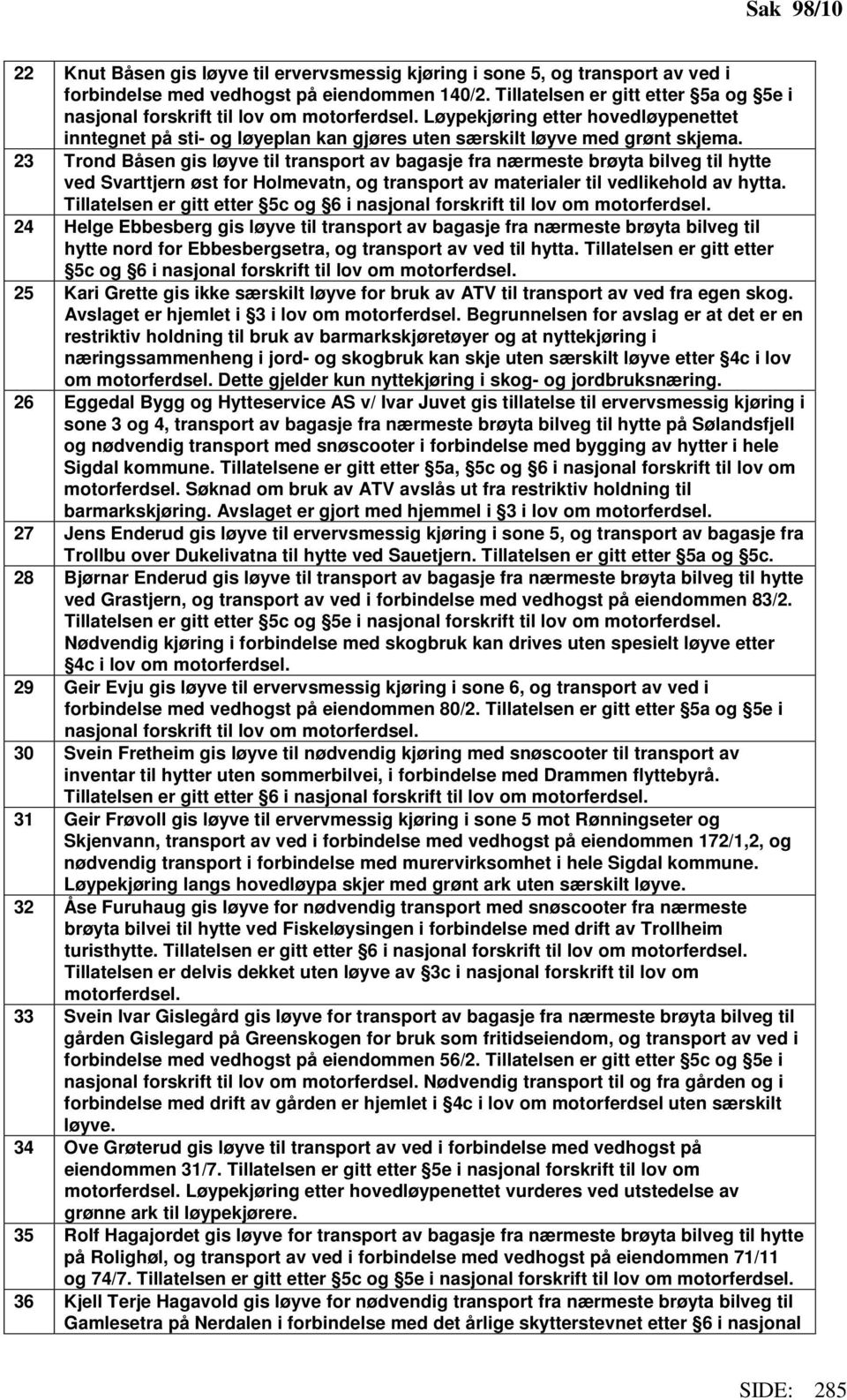 23 Trond Båsen gis løyve til transport av bagasje fra nærmeste brøyta bilveg til hytte ved Svarttjern øst for Holmevatn, og transport av materialer til vedlikehold av hytta.