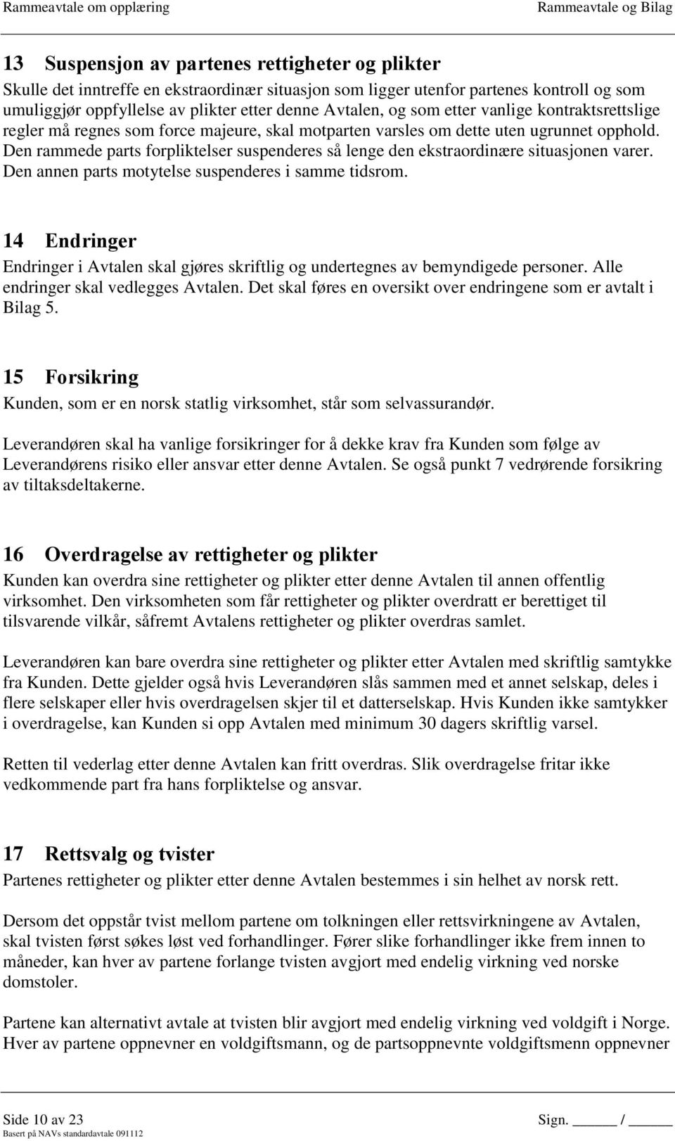 Den rammede parts forpliktelser suspenderes så lenge den ekstraordinære situasjonen varer. Den annen parts motytelse suspenderes i samme tidsrom.