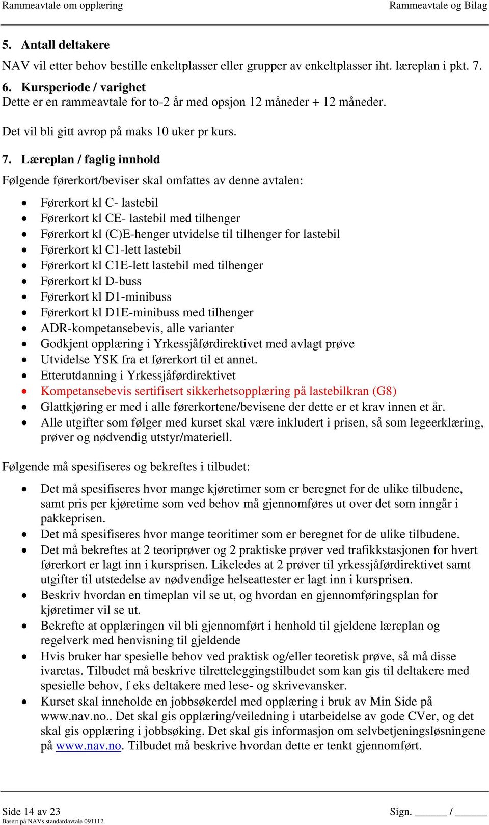 Læreplan / faglig innhold Følgende førerkort/beviser skal omfattes av denne avtalen: Førerkort kl C- lastebil Førerkort kl CE- lastebil med tilhenger Førerkort kl (C)E-henger utvidelse til tilhenger