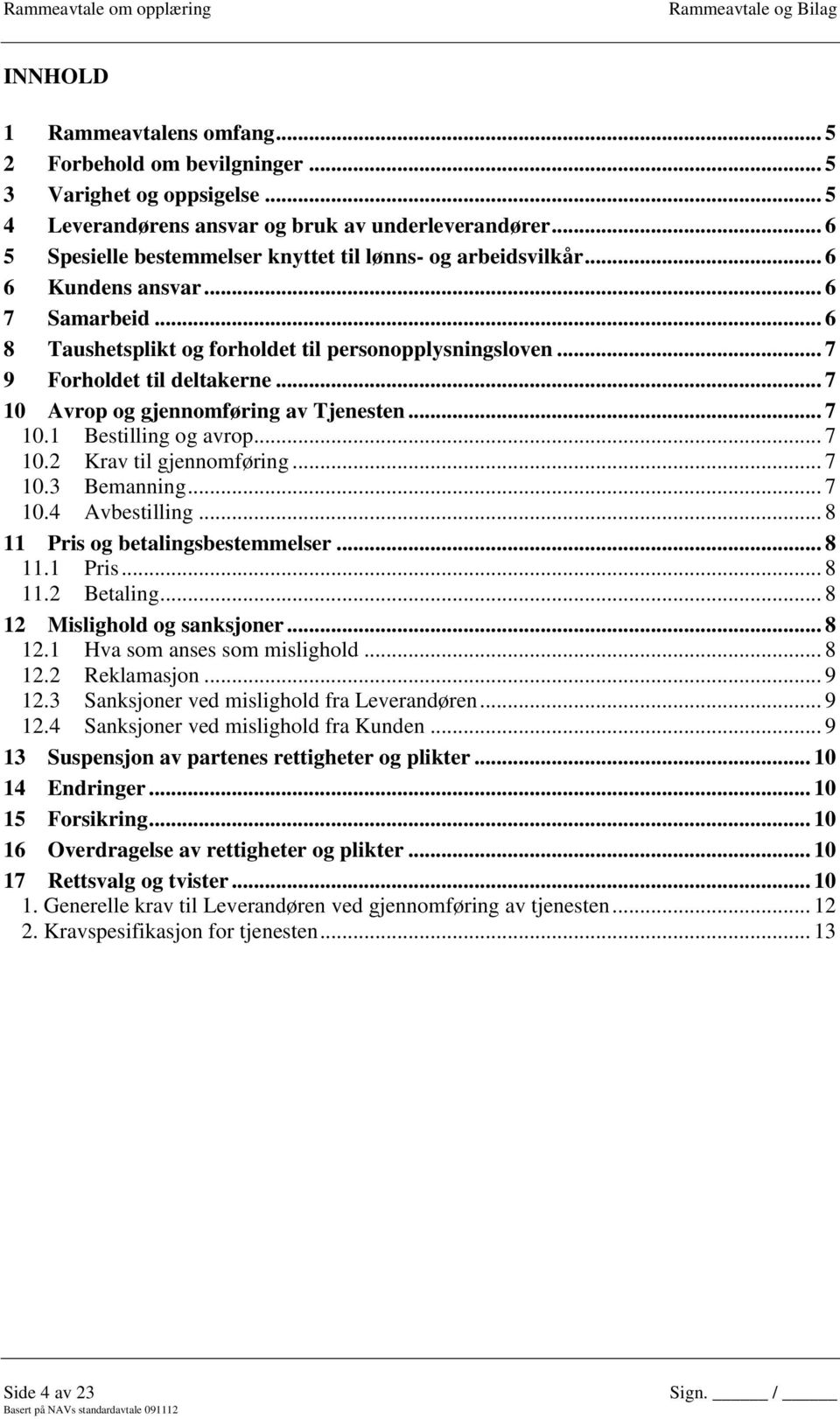 .. 7 10 Avrop og gjennomføring av Tjenesten... 7 10.1 Bestilling og avrop... 7 10.2 Krav til gjennomføring... 7 10.3 Bemanning... 7 10.4 Avbestilling... 8 11 Pris og betalingsbestemmelser... 8 11.1 Pris... 8 11.2 Betaling.