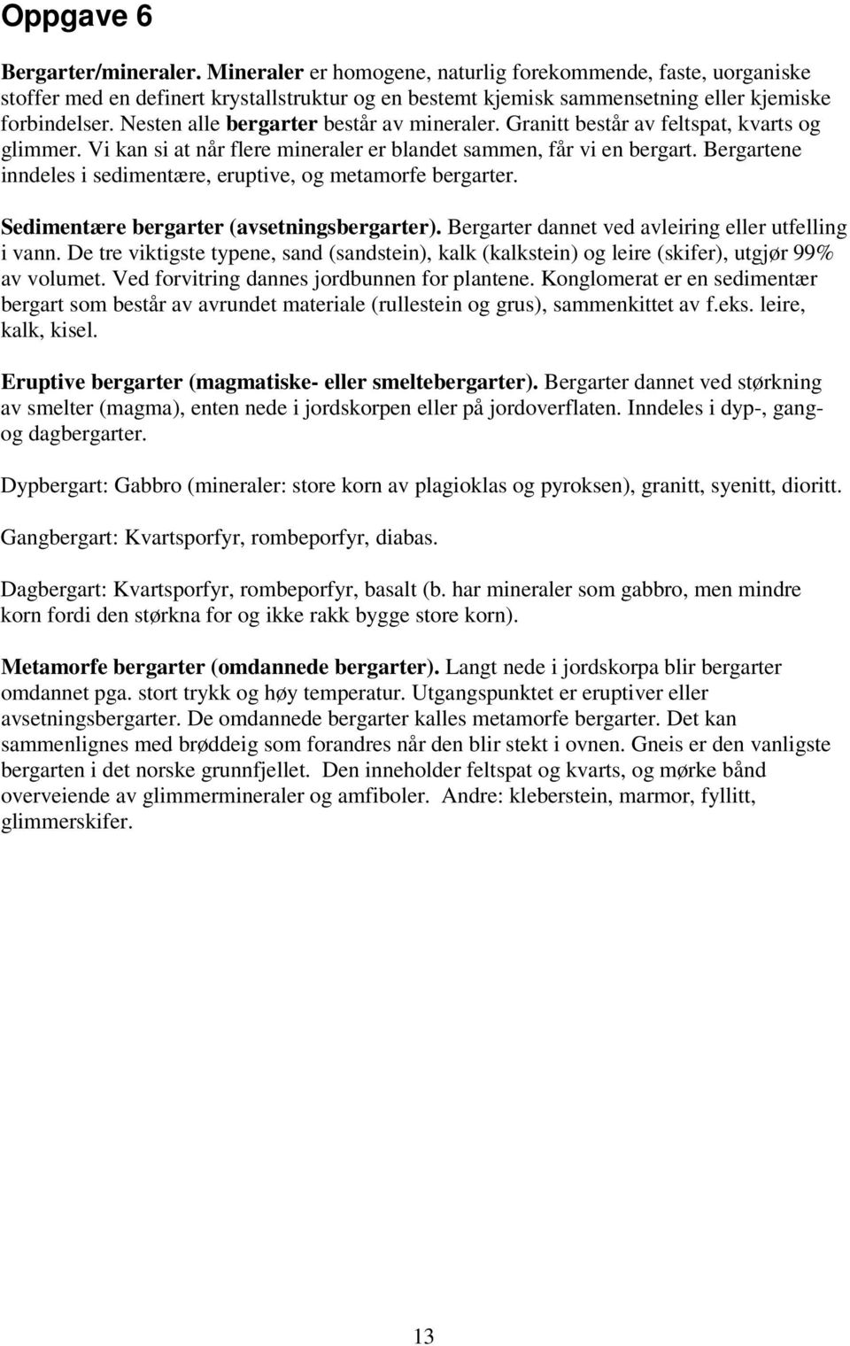 Bergartene inndeles i sedimentære, eruptive, og metamorfe bergarter. Sedimentære bergarter (avsetningsbergarter). Bergarter dannet ved avleiring eller utfelling i vann.