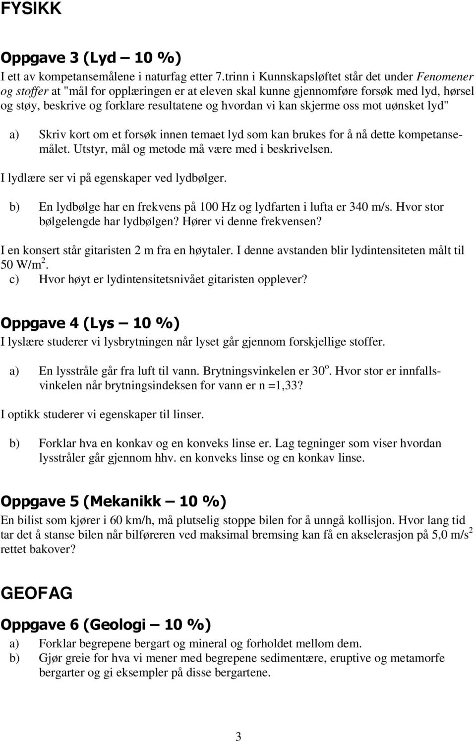 kan skjerme oss mot uønsket lyd" a) Skriv kort om et forsøk innen temaet lyd som kan brukes for å nå dette kompetansemålet. Utstyr, mål og metode må være med i beskrivelsen.